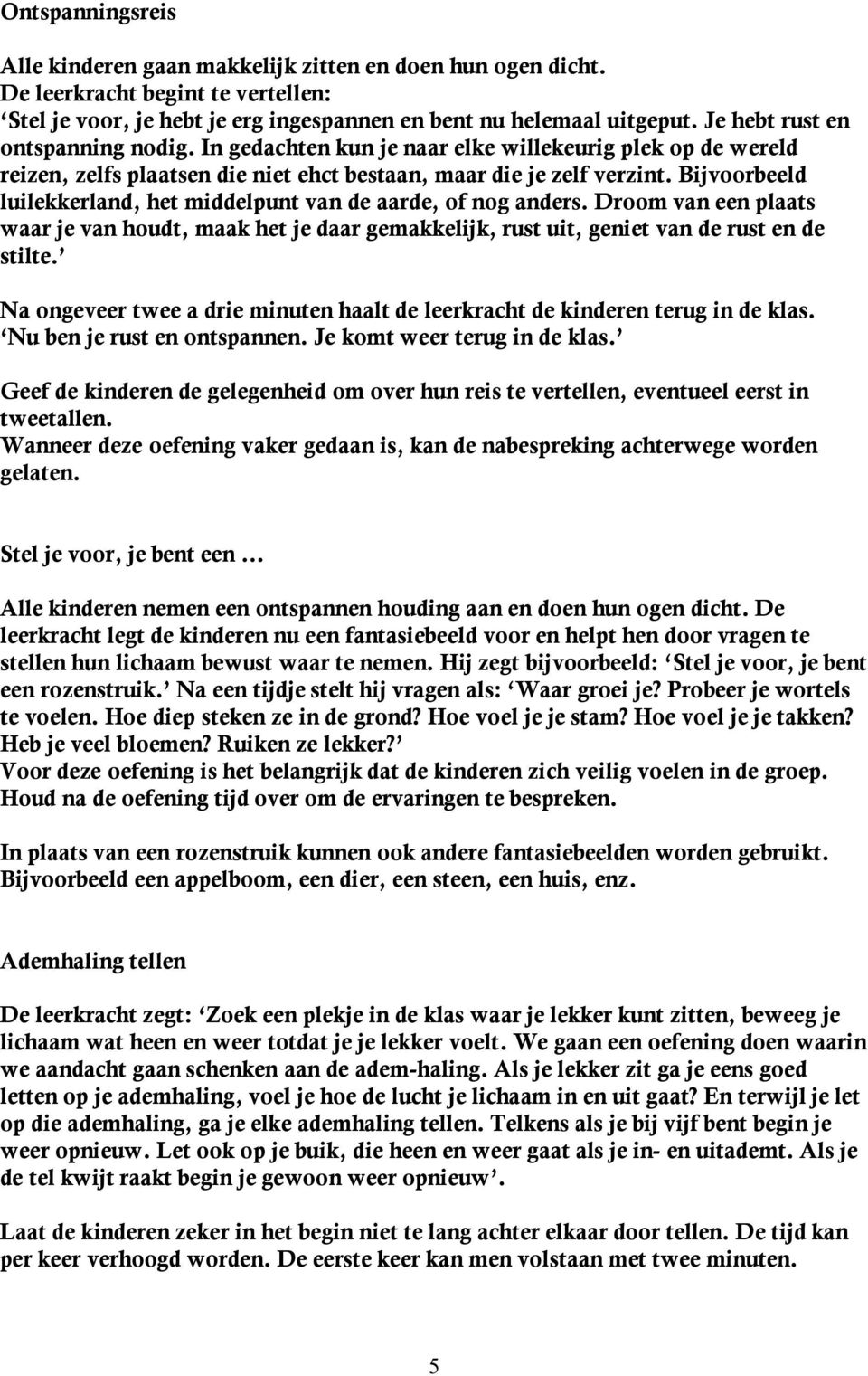 Bijvoorbeeld luilekkerland, het middelpunt van de aarde, of nog anders. Droom van een plaats waar je van houdt, maak het je daar gemakkelijk, rust uit, geniet van de rust en de stilte.