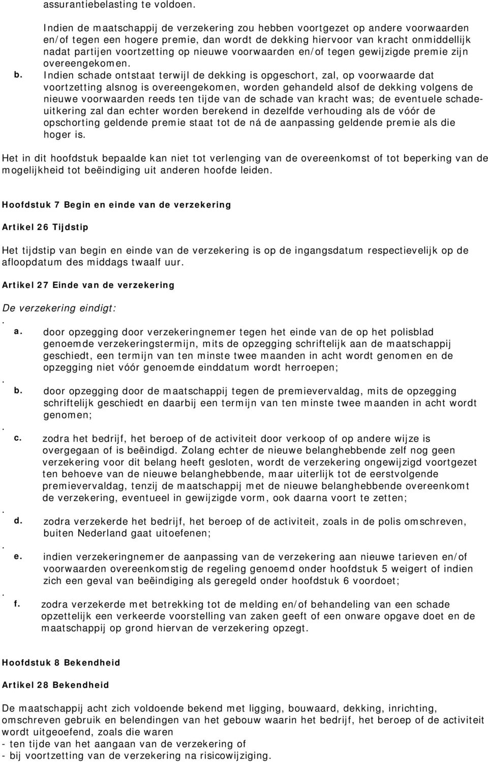 alsnog is overeengekomen, worden gehandeld alsof de dekking volgens de nieuwe voorwaarden reeds ten tijde van de schade van kracht was; de eventuele schadeuitkering zal dan echter worden berekend in