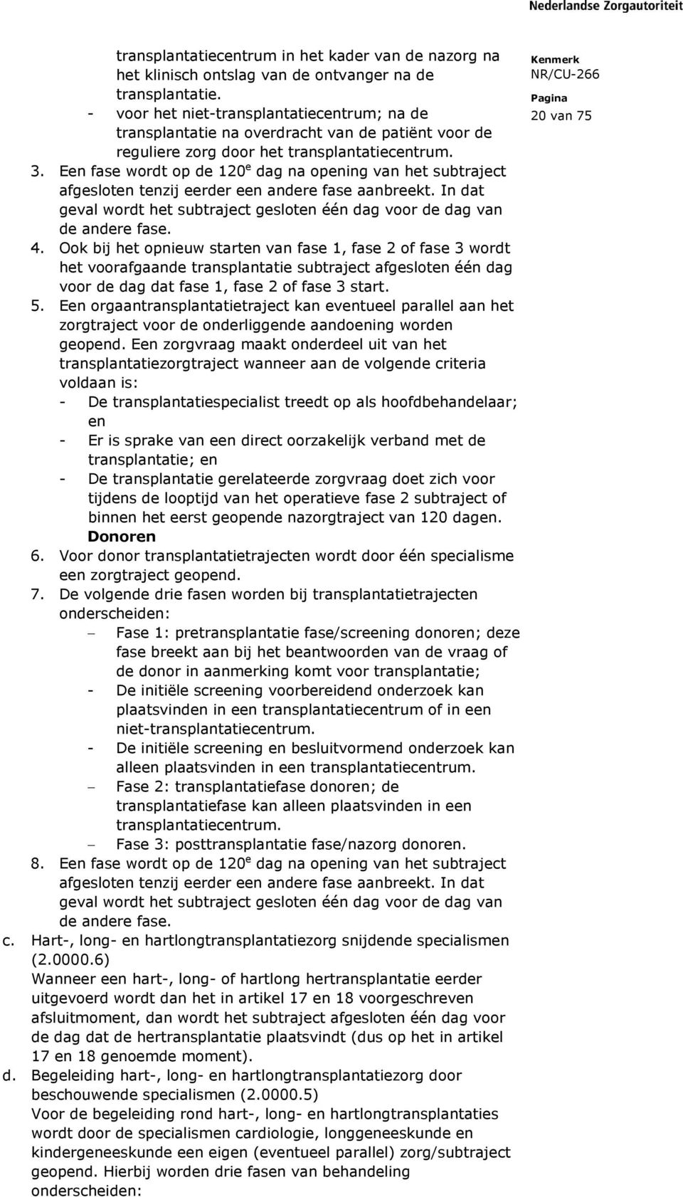 Een fase wordt op de 120 e dag na opening van het subtraject afgesloten tenzij eerder een andere fase aanbreekt. In dat geval wordt het subtraject gesloten één dag voor de dag van de andere fase. 4.