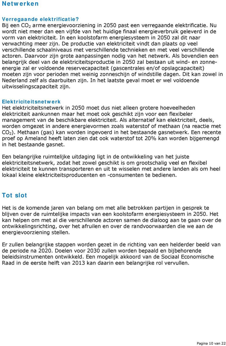 De productie van elektriciteit vindt dan plaats op veel verschillende schaalniveaus met verschillende technieken en met veel verschillende actoren.