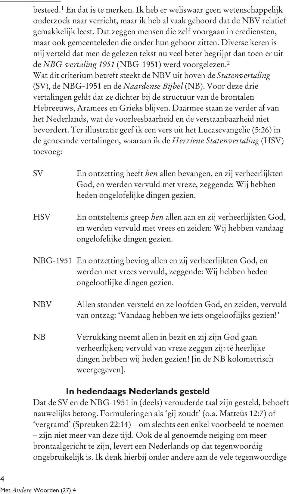 Diverse keren is mij verteld dat men de gelezen tekst nu veel beter begrijpt dan toen er uit de NBG-vertaling 1951 (NBG-1951) werd voorgelezen.