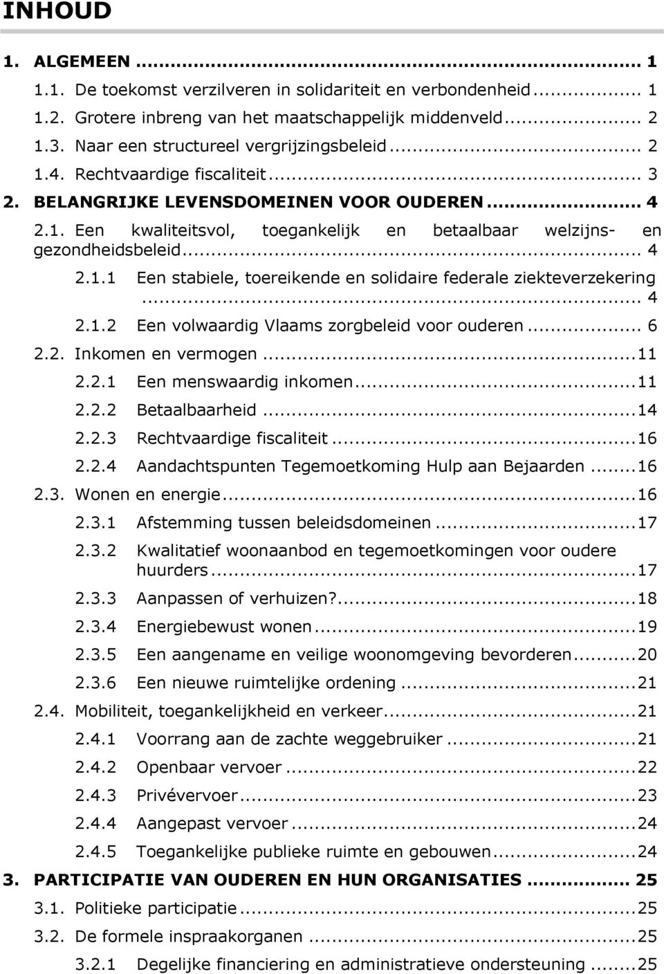 .. 4 2.1.2 Een volwaardig Vlaams zorgbeleid voor ouderen... 6 2.2. Inkomen en vermogen... 11 2.2.1 Een menswaardig inkomen... 11 2.2.2 Betaalbaarheid... 14 2.2.3 Rechtvaardige fiscaliteit... 16 2.2.4 Aandachtspunten Tegemoetkoming Hulp aan Bejaarden.