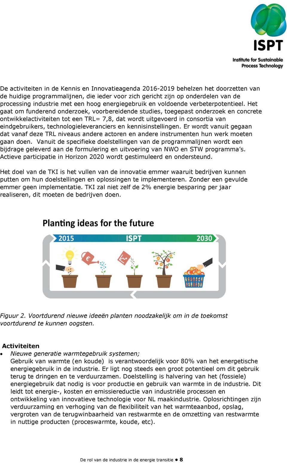 Het gaat om funderend onderzoek, voorbereidende studies, toegepast onderzoek en concrete ontwikkelactiviteiten tot een TRL= 7,8, dat wordt uitgevoerd in consortia van eindgebruikers,