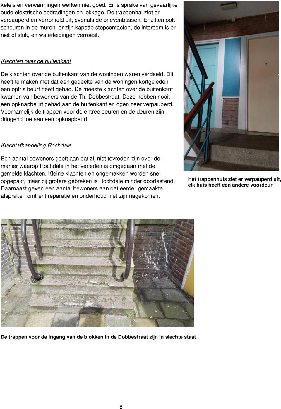 Klachten over de buitenkant De klachten over de buitenkant van de woningen waren verdeeld. Dit heeft te maken met dat een gedeelte van de woningen kortgeleden een opfris beurt heeft gehad.