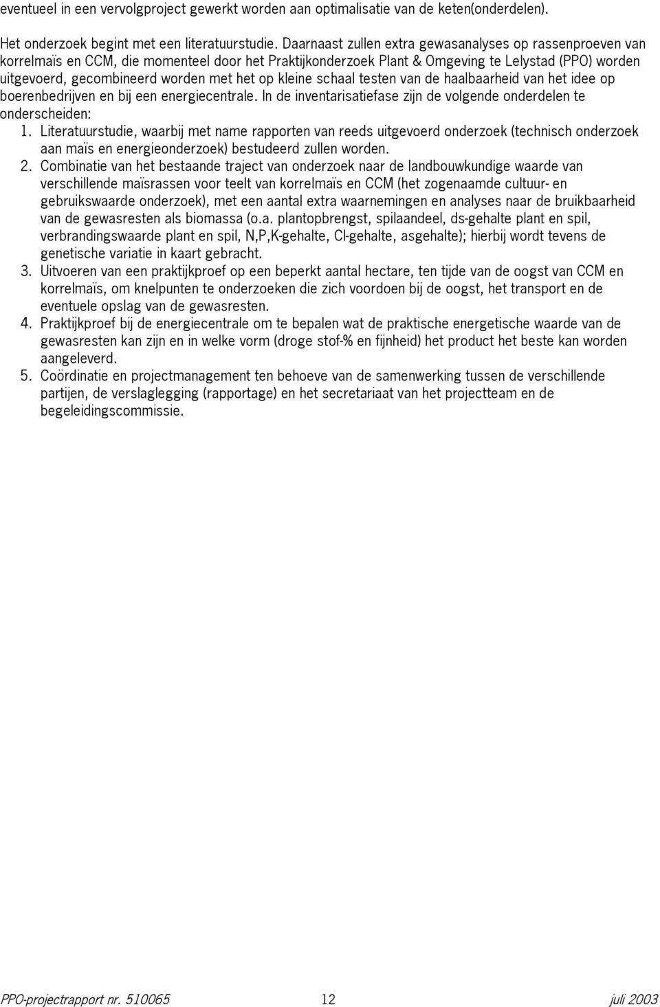 op kleine schaal testen van de haalbaarheid van het idee op boerenbedrijven en bij een energiecentrale. In de inventarisatiefase zijn de volgende onderdelen te onderscheiden: 1.