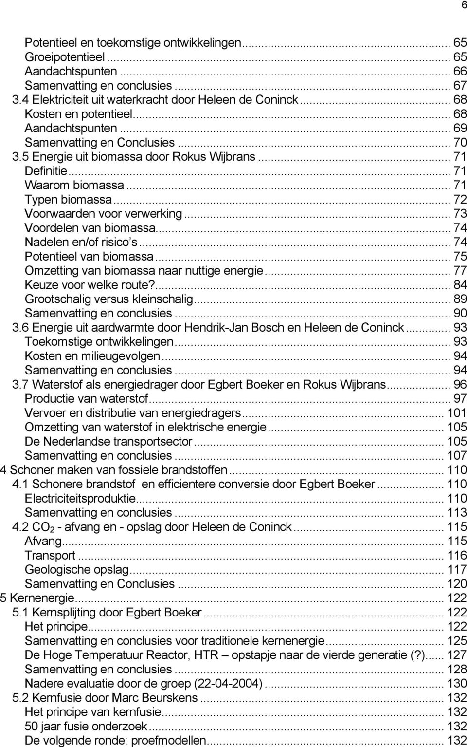 .. 72 Voorwaarden voor verwerking... 73 Voordelen van biomassa... 74 Nadelen en/of risico s... 74 Potentieel van biomassa... 75 Omzetting van biomassa naar nuttige energie... 77 Keuze voor welke route?