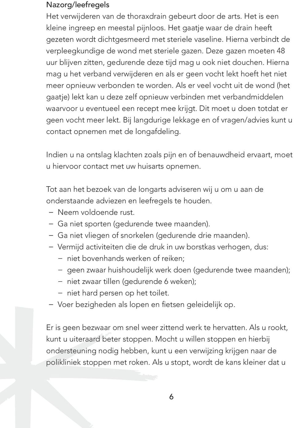 Deze gazen moeten 48 uur blijven zitten, gedurende deze tijd mag u ook niet douchen. Hierna mag u het verband verwijderen en als er geen vocht lekt hoeft het niet meer opnieuw verbonden te worden.