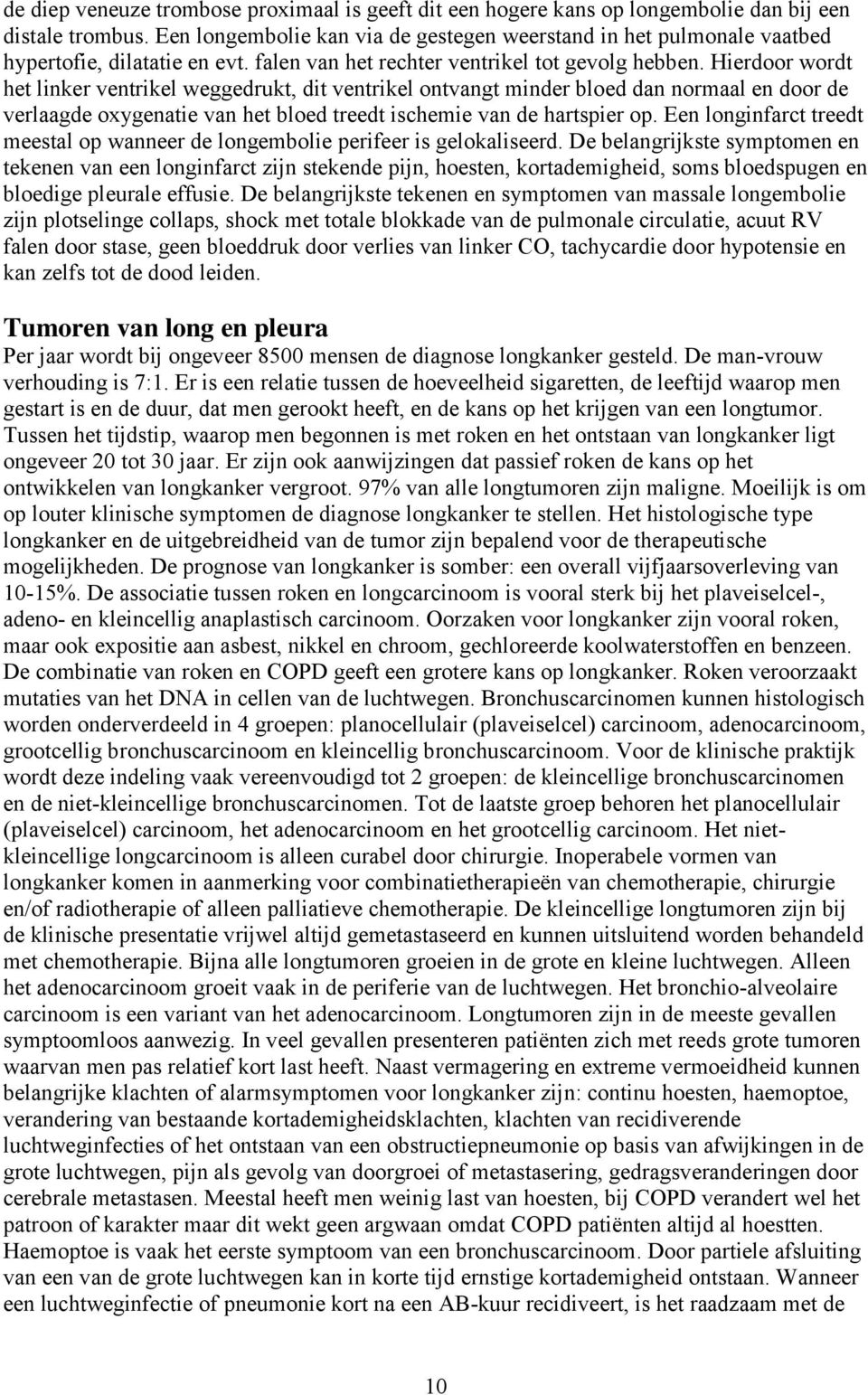 Hierdoor wordt het linker ventrikel weggedrukt, dit ventrikel ontvangt minder bloed dan normaal en door de verlaagde oxygenatie van het bloed treedt ischemie van de hartspier op.