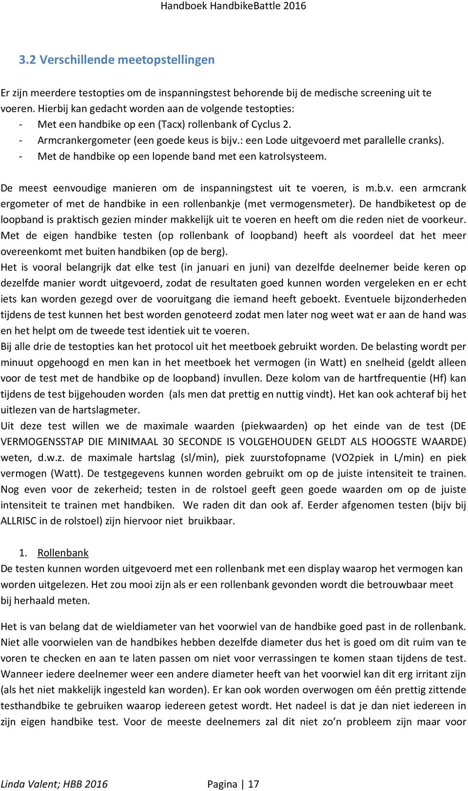 : een Lode uitgevoerd met parallelle cranks). - Met de handbike op een lopende band met een katrolsysteem. De meest eenvoudige manieren om de inspanningstest uit te voeren, is m.b.v. een armcrank ergometer of met de handbike in een rollenbankje (met vermogensmeter).