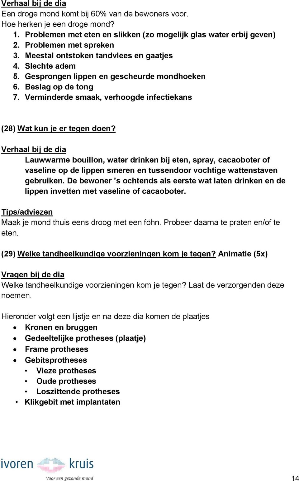 Lauwwarme bouillon, water drinken bij eten, spray, cacaoboter of vaseline op de lippen smeren en tussendoor vochtige wattenstaven gebruiken.