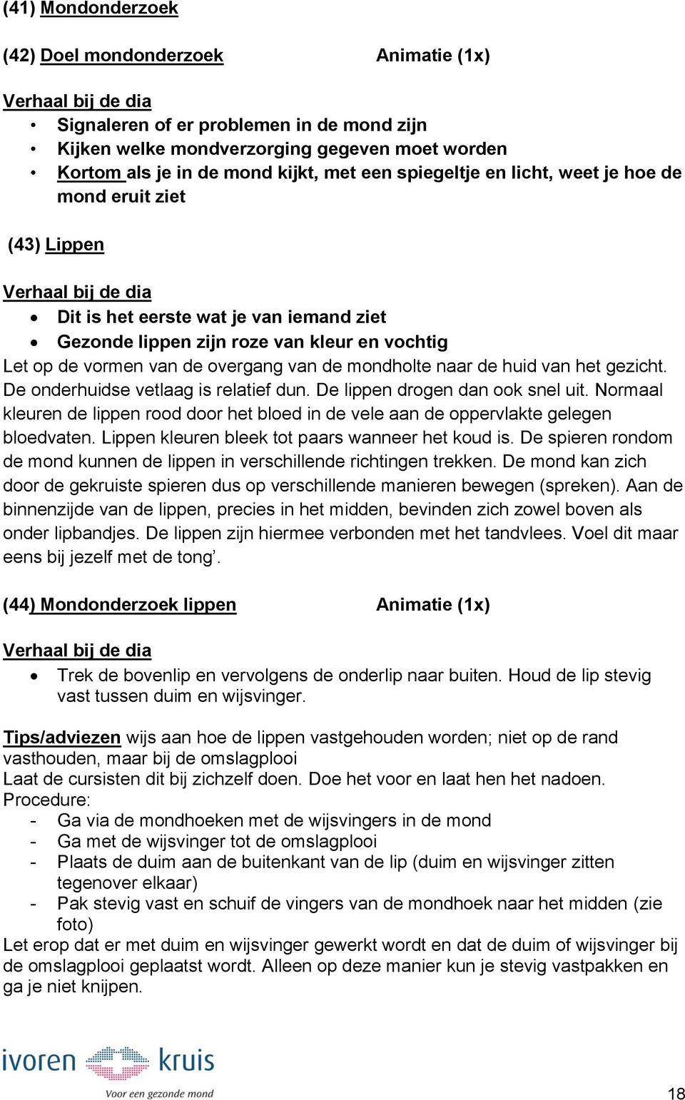 huid van het gezicht. De onderhuidse vetlaag is relatief dun. De lippen drogen dan ook snel uit. Normaal kleuren de lippen rood door het bloed in de vele aan de oppervlakte gelegen bloedvaten.