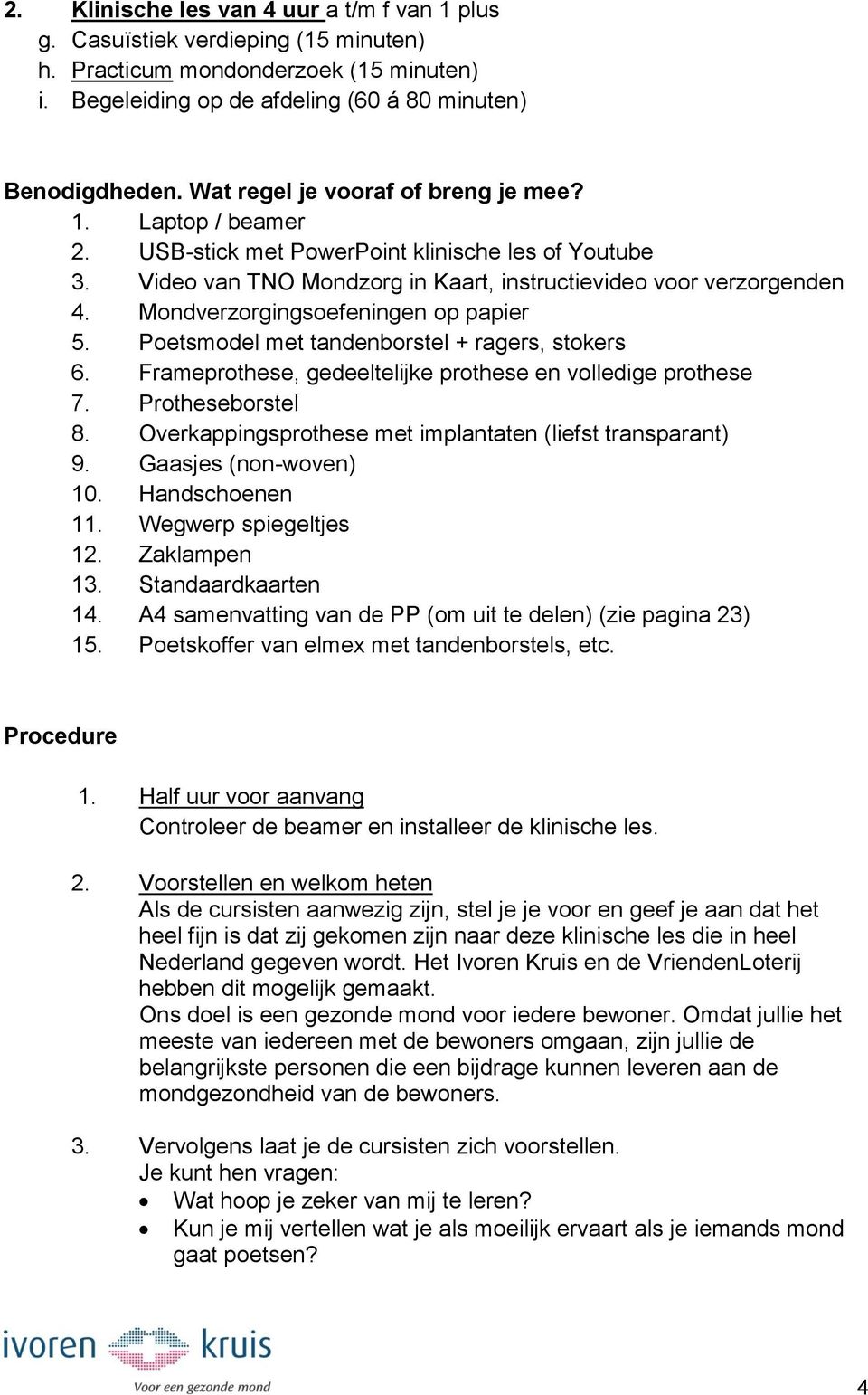 Mondverzorgingsoefeningen op papier 5. Poetsmodel met tandenborstel + ragers, stokers 6. Frameprothese, gedeeltelijke prothese en volledige prothese 7. Protheseborstel 8.