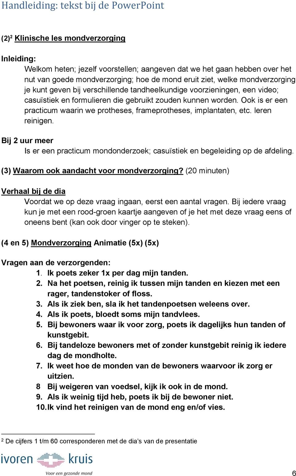 Ook is er een practicum waarin we protheses, frameprotheses, implantaten, etc. leren reinigen. Bij 2 uur meer Is er een practicum mondonderzoek; casuïstiek en begeleiding op de afdeling.