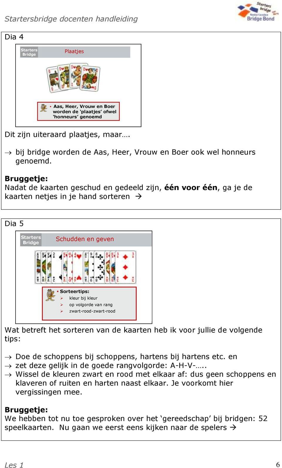 adat de kaarten geschud en gedeeld zijn, één voor één, ga je de kaarten netjes in je hand sorteren Dia 5 Schudden en geven Sorteertips: kleur bij kleur op volgorde van rang zwart-rood-zwart-rood 5