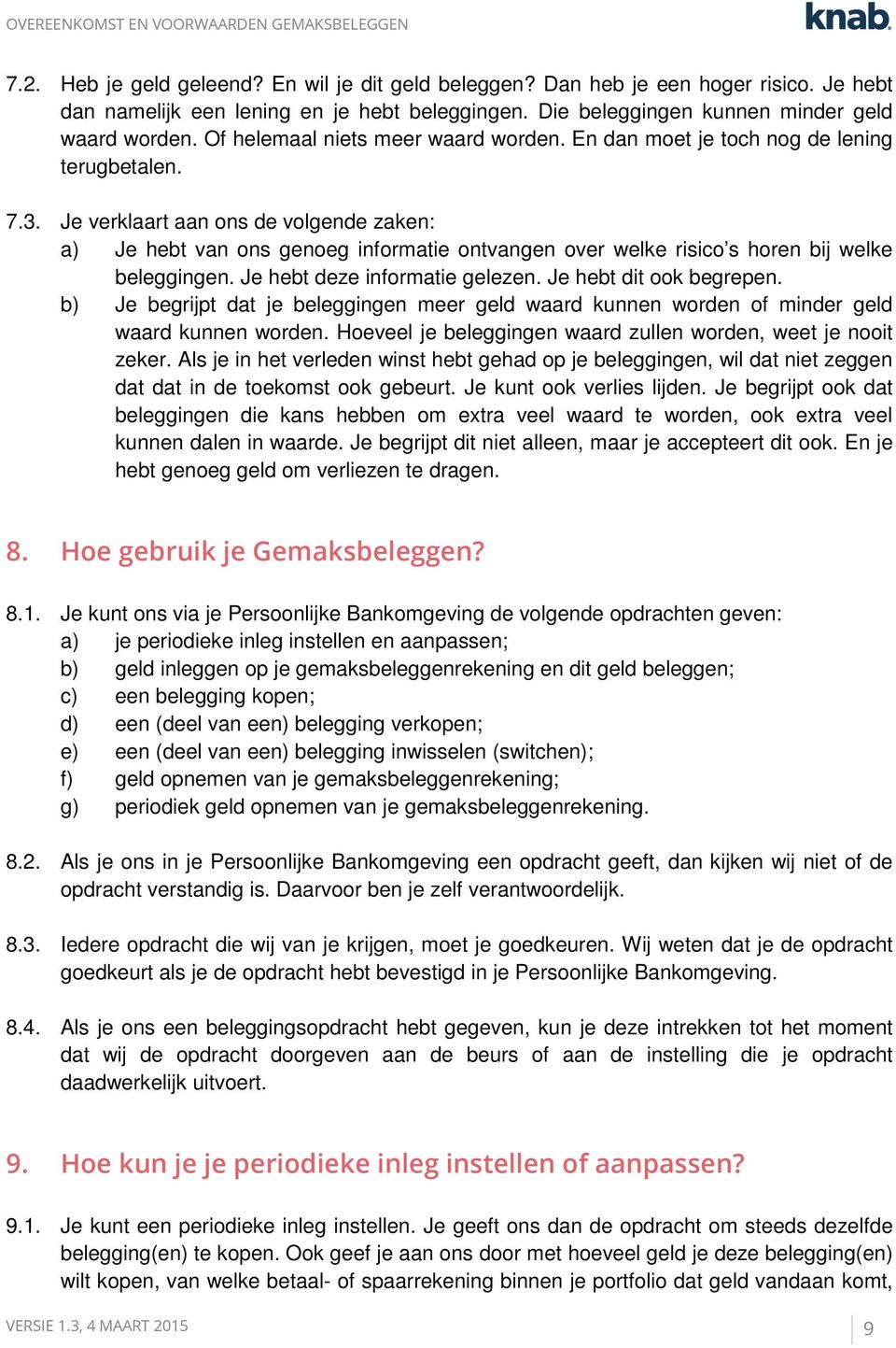 Je verklaart aan ons de volgende zaken: a) Je hebt van ons genoeg informatie ontvangen over welke risico s horen bij welke beleggingen. Je hebt deze informatie gelezen. Je hebt dit ook begrepen.