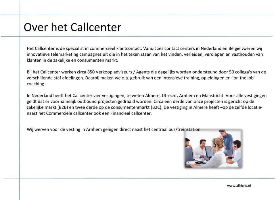 zakelijke en consumenten markt. Bij het Callcenter werken circa 850 Verkoop adviseurs / Agents die dagelijks worden ondersteund door 50 collega's van de verschillende staf afdelingen.