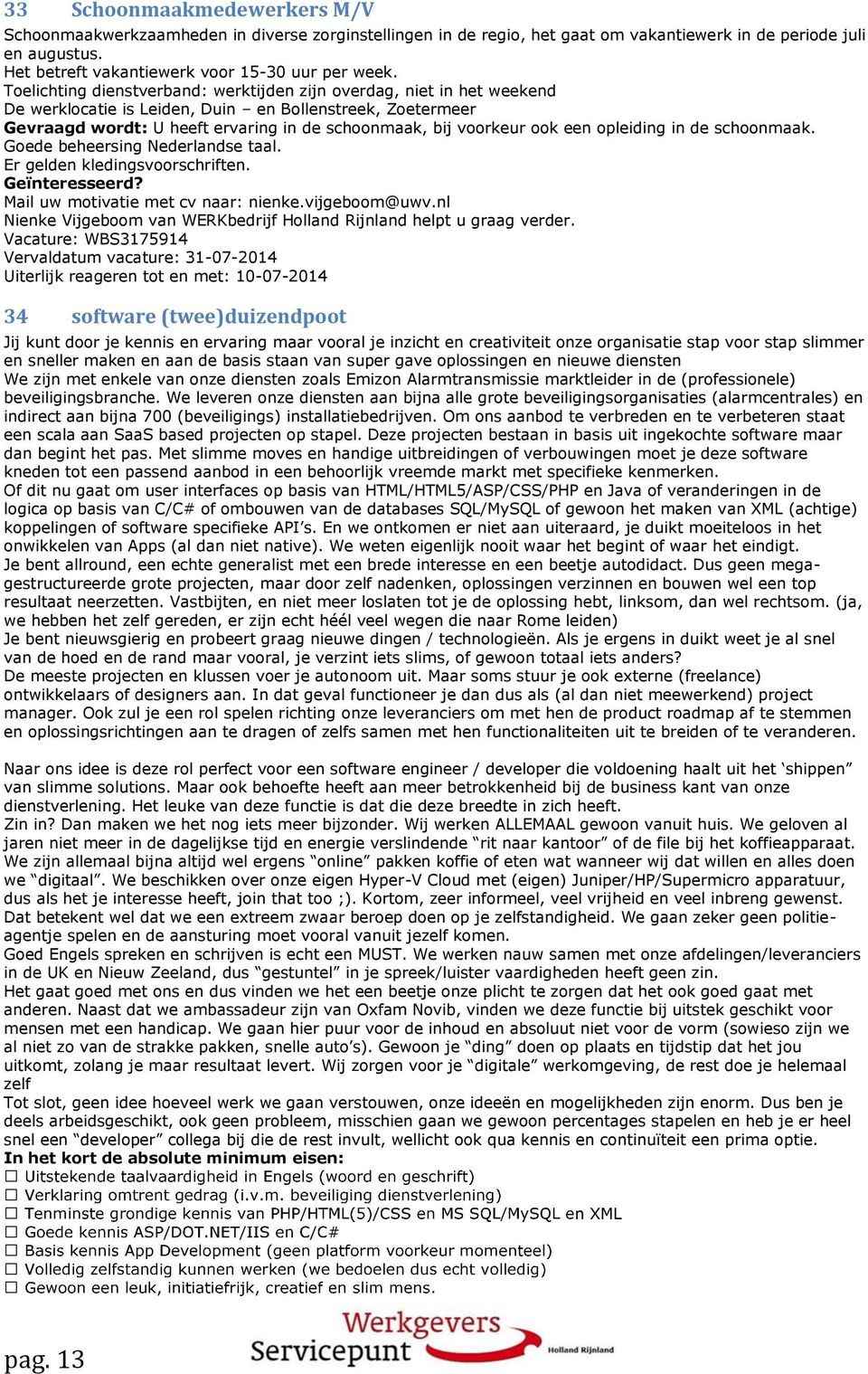 de schoonmaak. Goede beheersing Nederlandse taal. Er gelden kledingsvoorschriften. Mail uw motivatie met cv naar: nienke.vijgeboom@uwv.