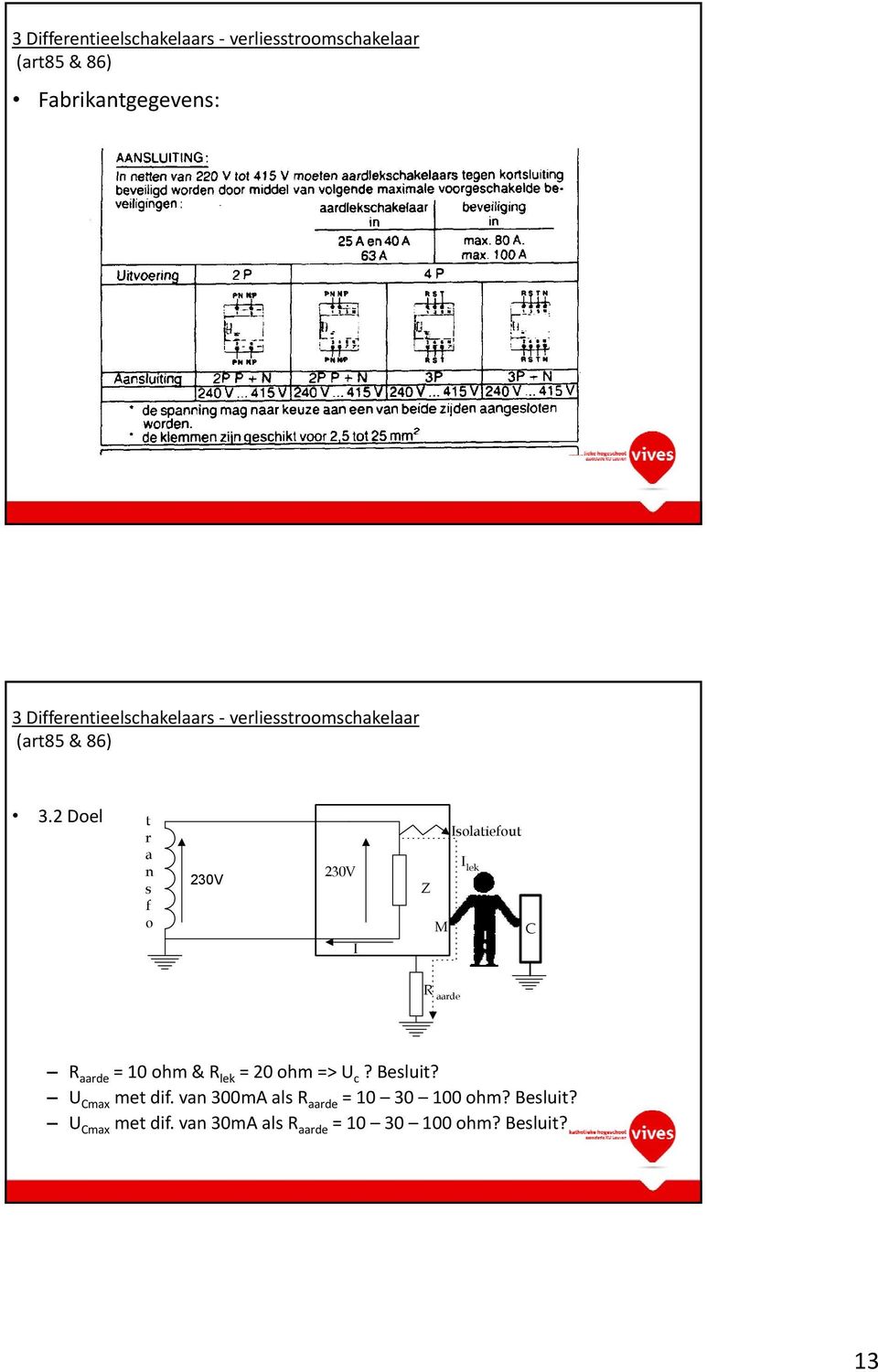 2 Doel t r a n s f o 230V 230V I Isolatiefout I lek Z M C R aarde R aarde = 10 ohm & R lek = 20