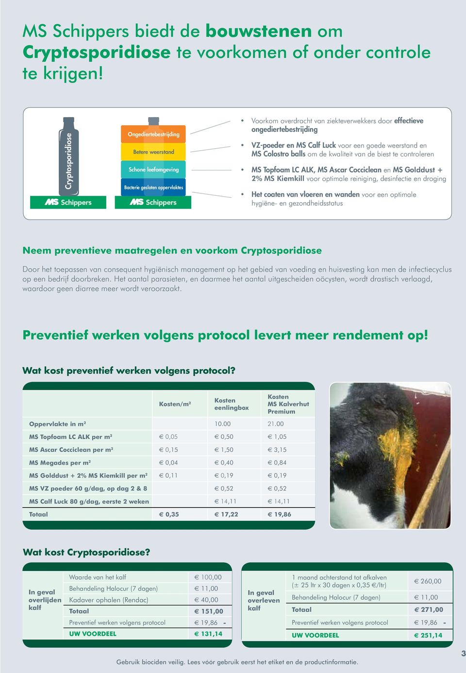 MS Calf Luck voor een goede weerstand en MS Colostro balls om de kwaliteit van de biest te controleren MS Topfoam LC ALK, MS Ascar Cocciclean en MS Golddust + 2% MS Kiemkill voor optimale reiniging,