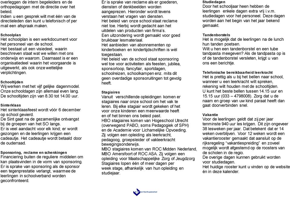 Daarnaast is er een organisatiedeel waarin het voorgaande is uitgewerkt, als ook onze wettelijke verplichtingen. Schooltijden Wij werken met het vijf gelijke dagenmodel.