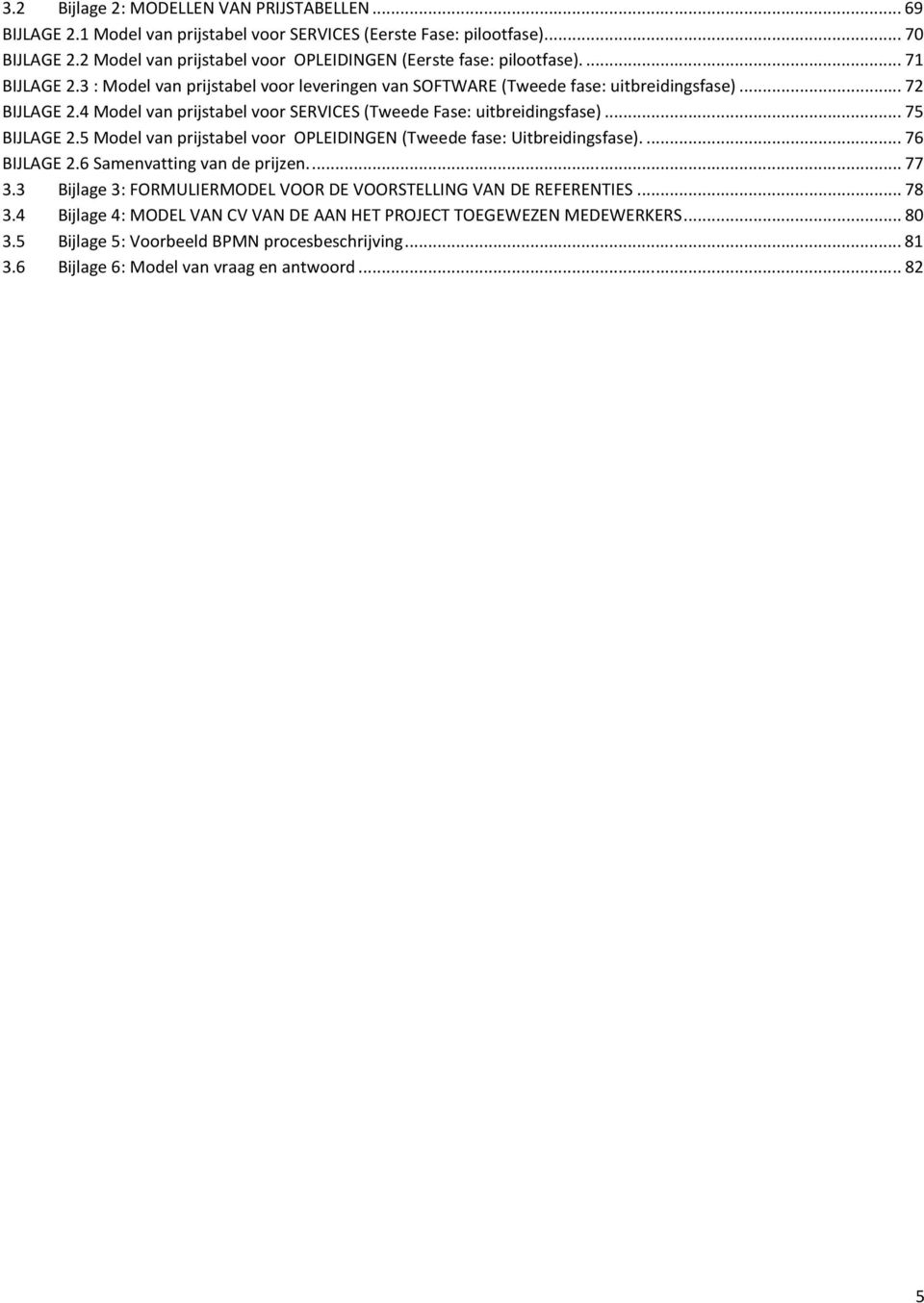 4 Model van prijstabel voor SERVICES (Tweede Fase: uitbreidingsfase)...75 BIJLAGE 2.5 Model van prijstabel voor OPLEIDINGEN (Tweede fase: Uitbreidingsfase)...76 BIJLAGE 2.