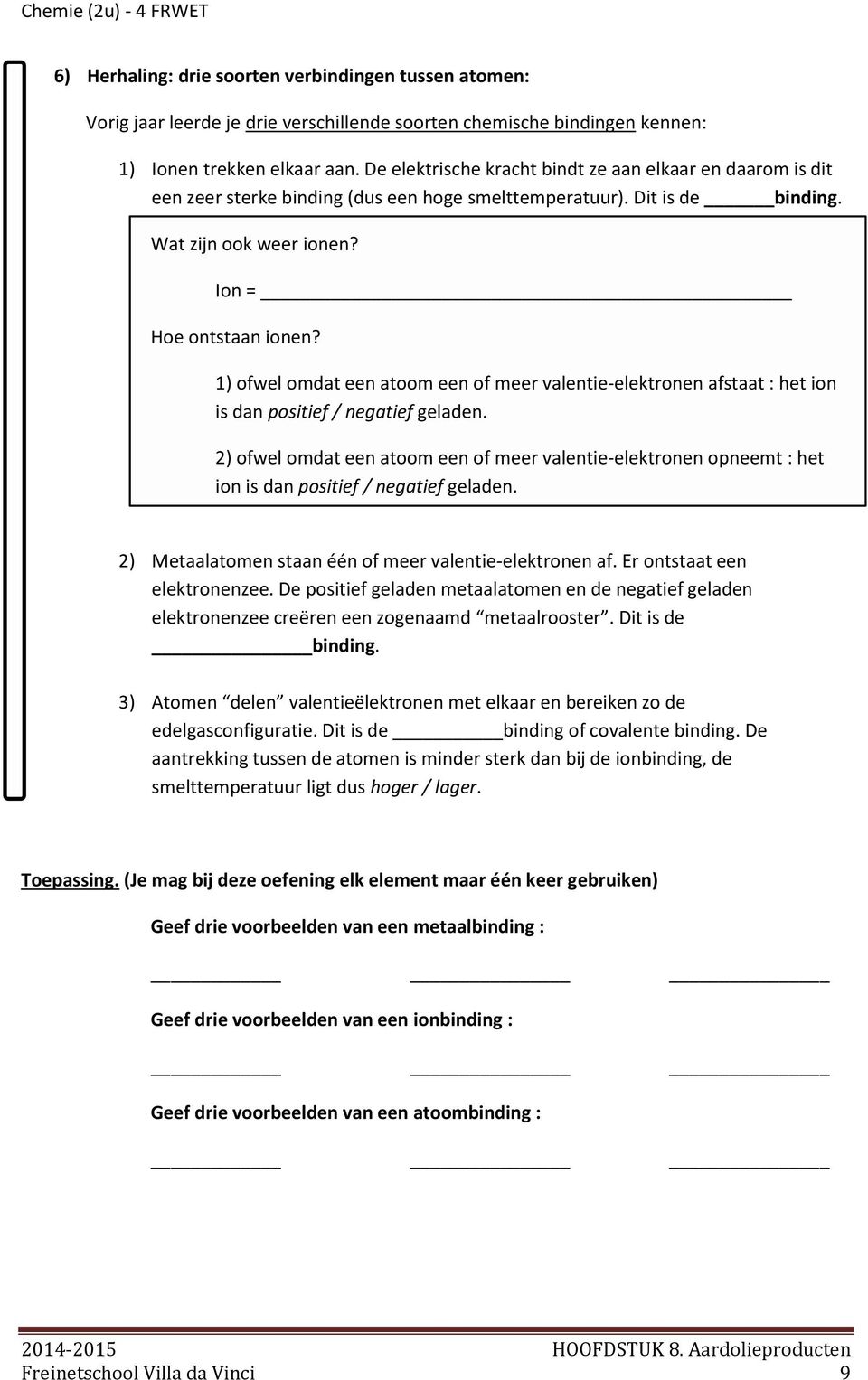 1) ofwel omdat een atoom een of meer valentie-elektronen afstaat : het ion is dan positief / negatief geladen.