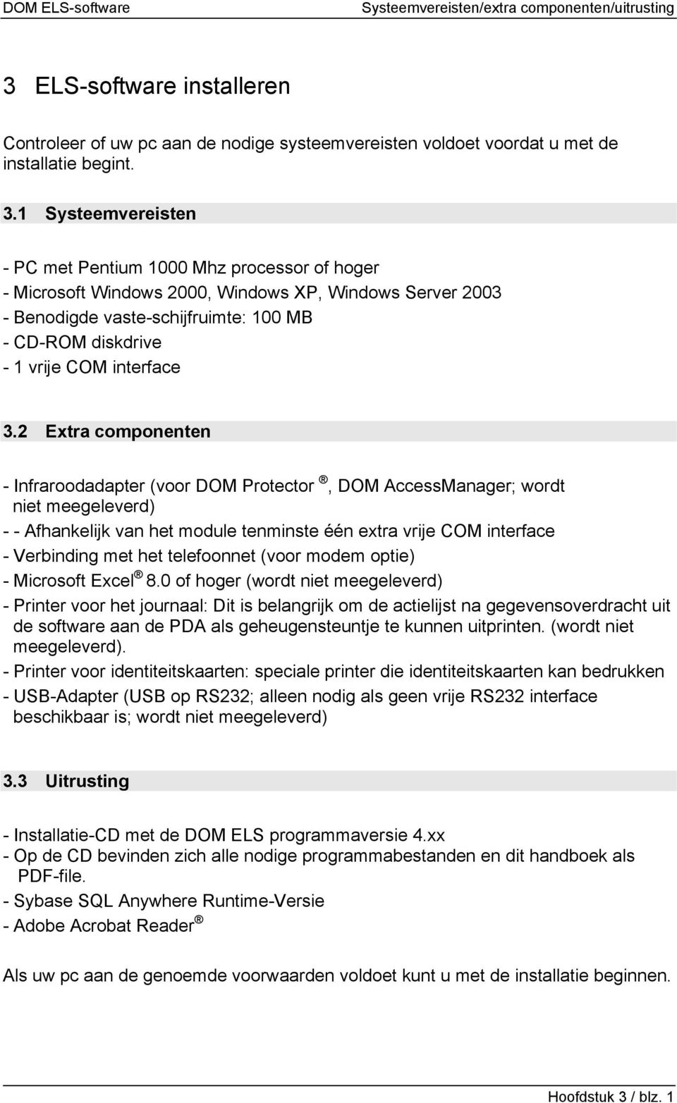 1 Systeemvereisten - PC met Pentium 1000 Mhz processor of hoger - Microsoft Windows 2000, Windows XP, Windows Server 2003 - Benodigde vaste-schijfruimte: 100 MB - CD-ROM diskdrive - 1 vrije COM