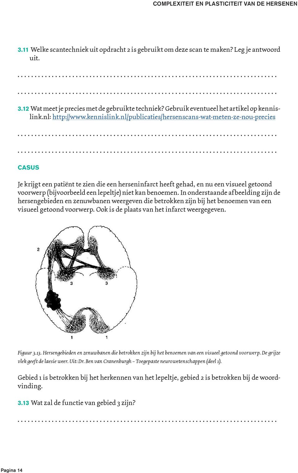 nl/publicaties/hersenscans-wat-meten-ze-nou-precies CASUS Je krijgt een patiënt te zien die een herseninfarct heeft gehad, en nu een visueel getoond voorwerp (bijvoorbeeld een lepeltje) niet kan