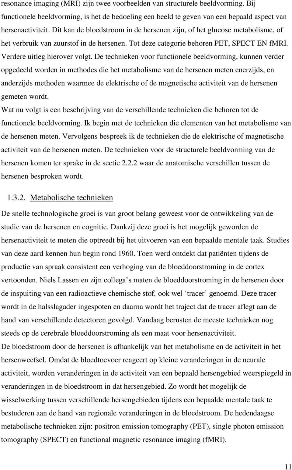 De technieken voor functionele beeldvorming, kunnen verder opgedeeld worden in methodes die het metabolisme van de hersenen meten enerzijds, en anderzijds methoden waarmee de elektrische of de