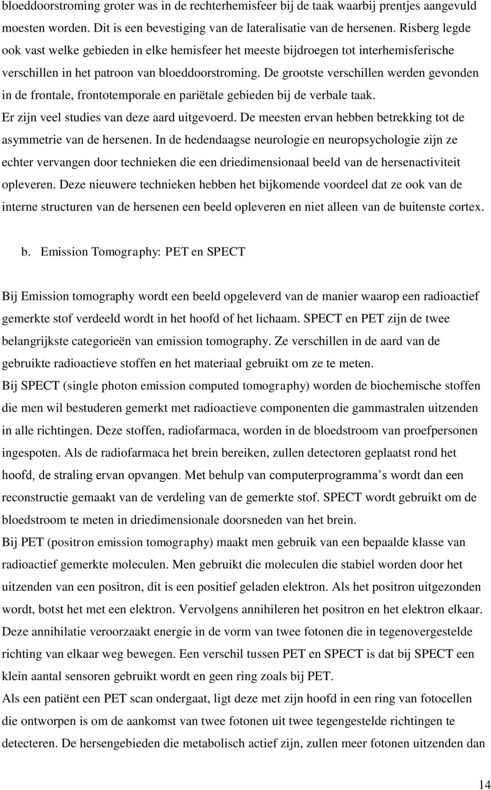 De grootste verschillen werden gevonden in de frontale, frontotemporale en pariëtale gebieden bij de verbale taak. Er zijn veel studies van deze aard uitgevoerd.