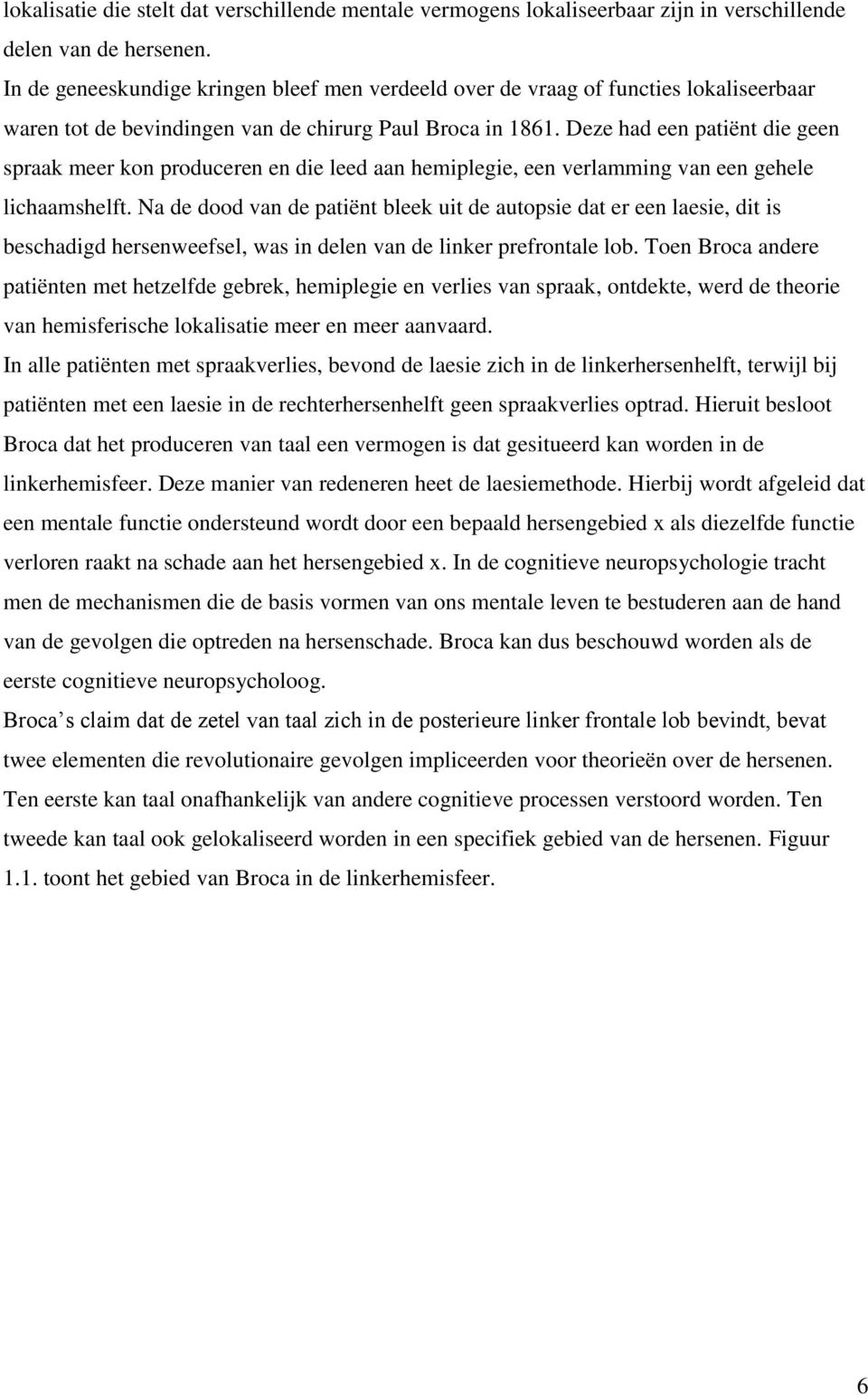 Deze had een patiënt die geen spraak meer kon produceren en die leed aan hemiplegie, een verlamming van een gehele lichaamshelft.