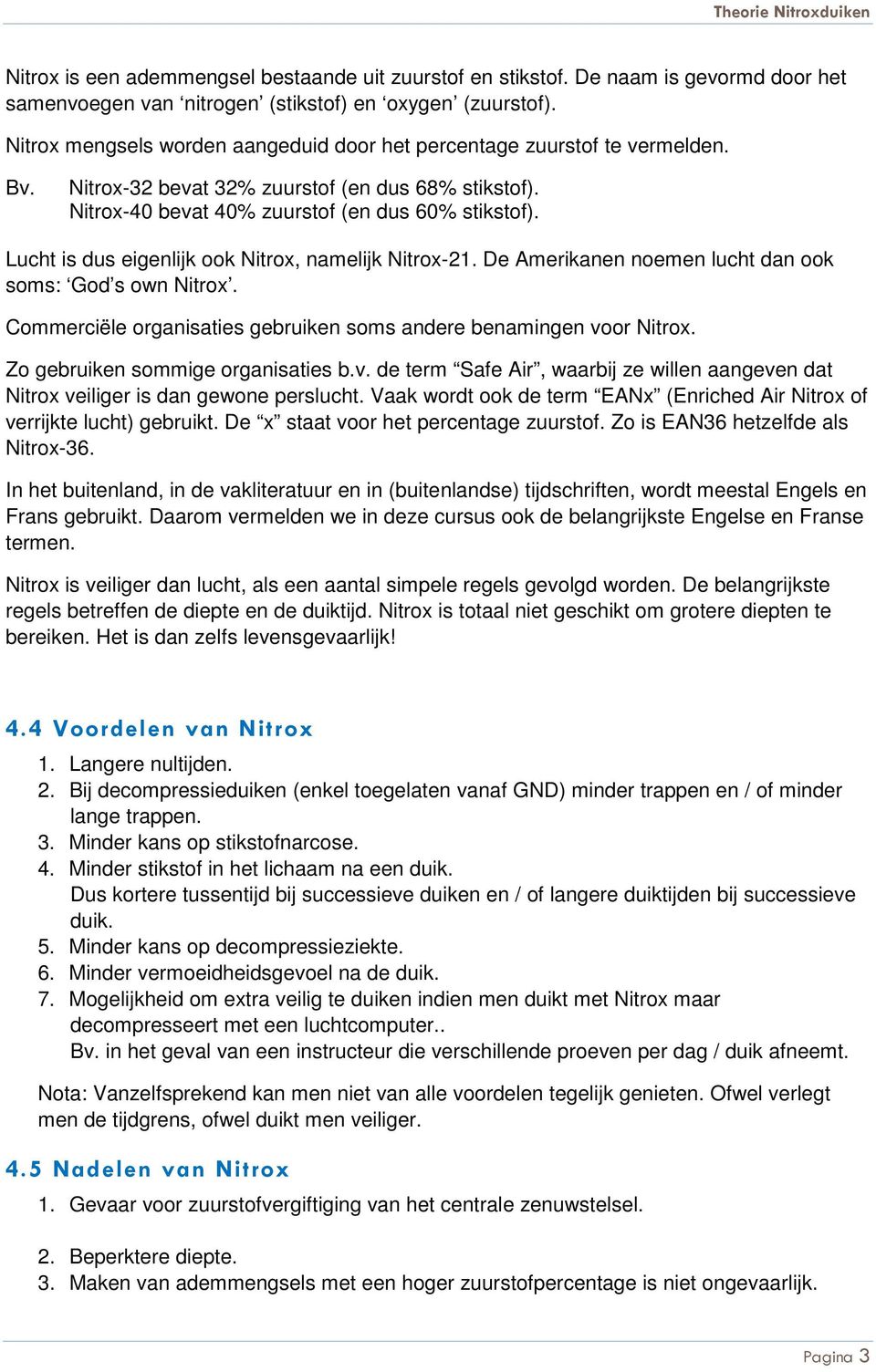 Lucht is dus eigenlijk ook Nitrox, namelijk Nitrox-21. De Amerikanen noemen lucht dan ook soms: God s own Nitrox. Commerciële organisaties gebruiken soms andere benamingen voor Nitrox.