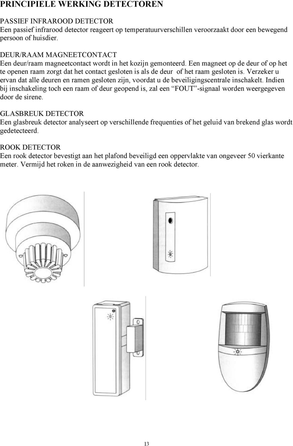 Een magneet op de deur of op het te openen raam zorgt dat het contact gesloten is als de deur of het raam gesloten is.