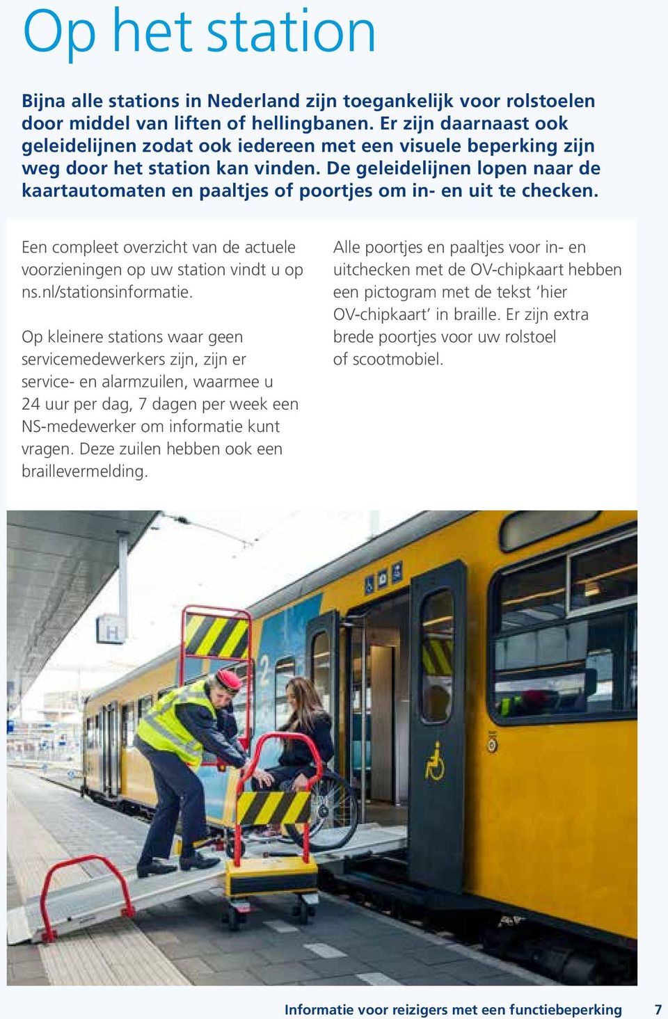 De geleidelijnen lopen naar de kaartautomaten en paaltjes of poortjes om in- en uit te checken. Een compleet overzicht van de actuele voorzieningen op uw station vindt u op ns.nl/stationsinformatie.