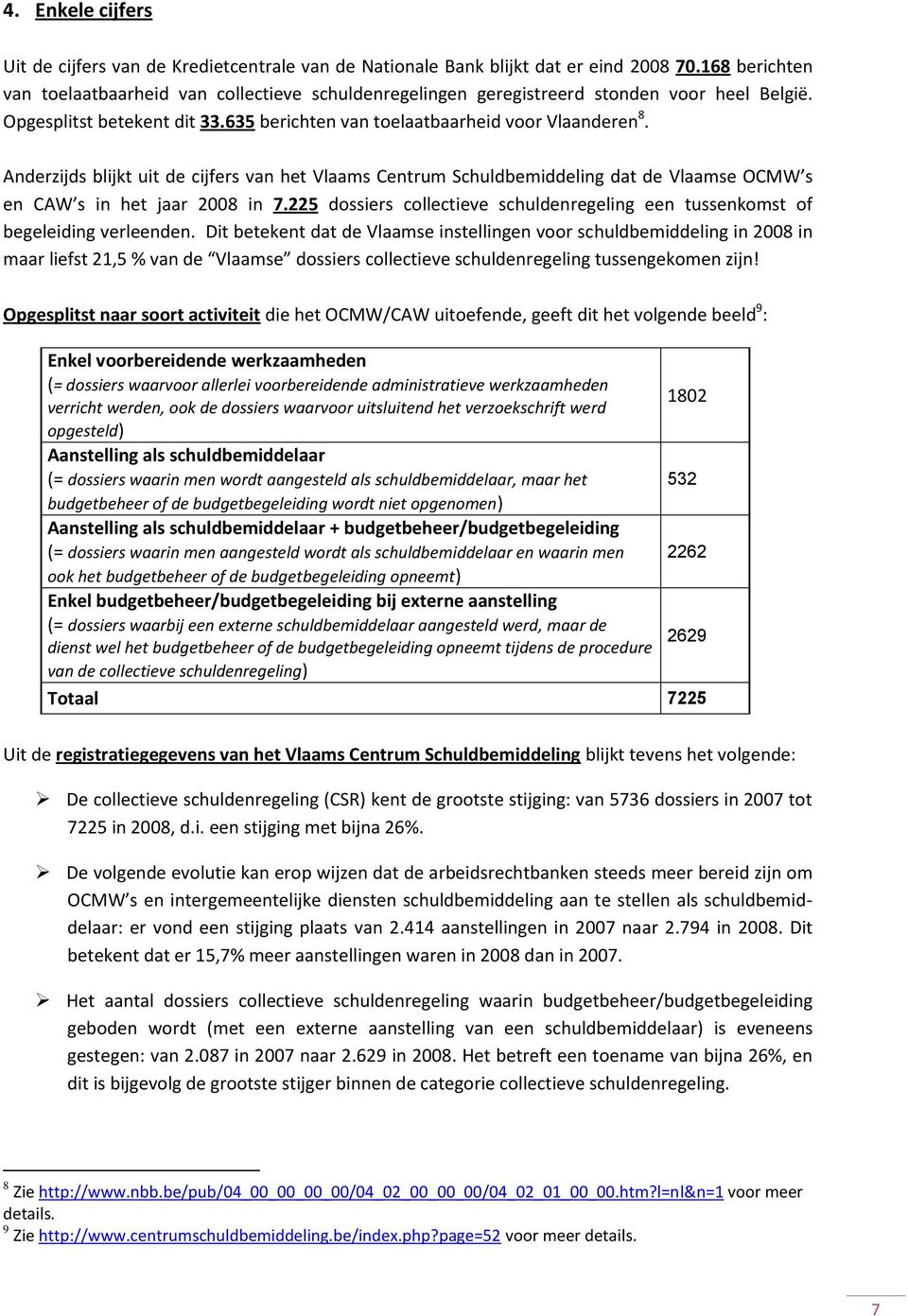 Anderzijds blijkt uit de cijfers van het Vlaams Centrum Schuldbemiddeling dat de Vlaamse OCMW s en CAW s in het jaar 2008 in 7.