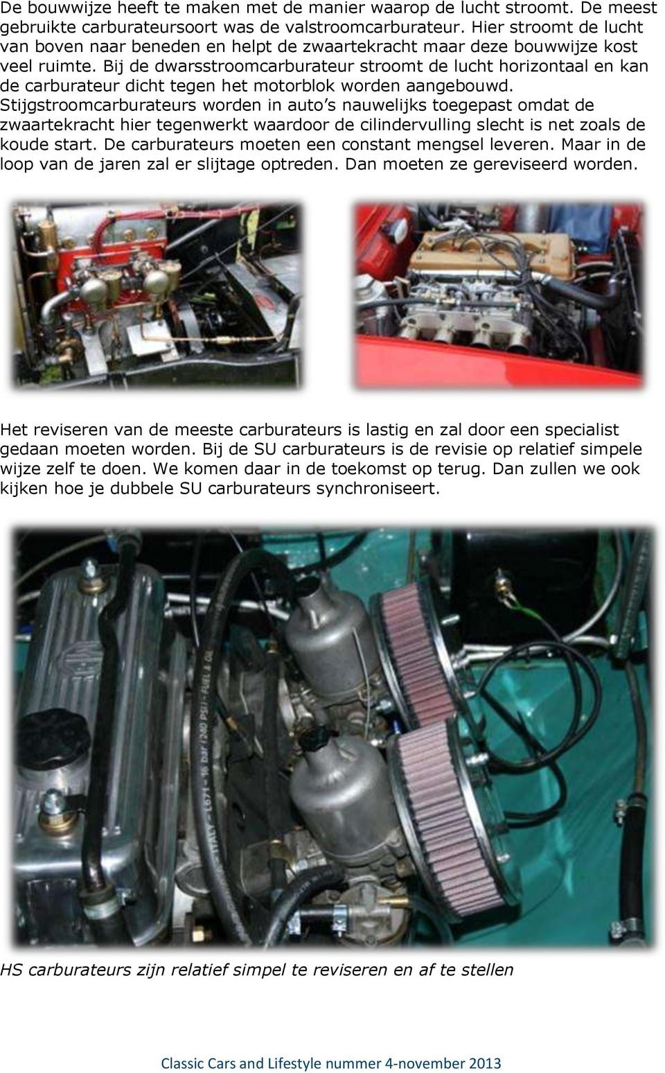 Bij de dwarsstroomcarburateur stroomt de lucht horizontaal en kan de carburateur dicht tegen het motorblok worden aangebouwd.