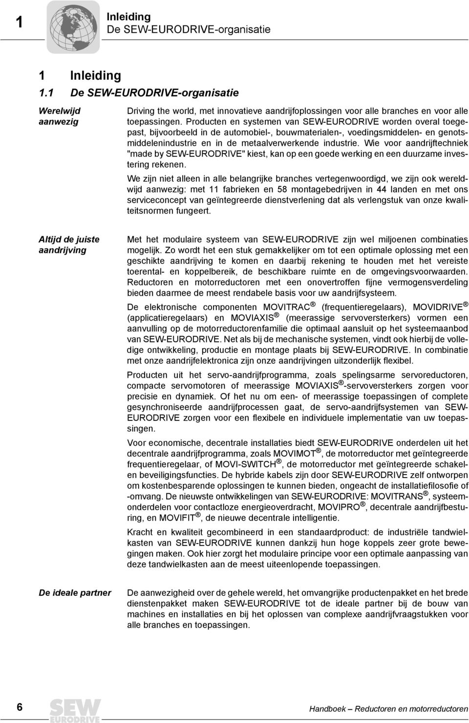 Producten en systemen van SEW-EURODRIVE worden overal toegepast, bijvoorbeeld in de automobiel-, bouwmaterialen-, voedingsmiddelen- en genotsmiddelenindustrie en in de metaalverwerkende industrie.