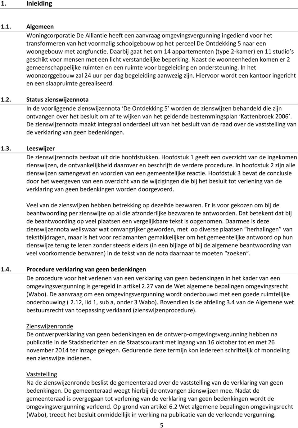 Naast de wooneenheden komen er 2 gemeenschappelijke ruimten en een ruimte voor begeleiding en ondersteuning. In het woonzorggebouw zal 24 uur per dag begeleiding aanwezig zijn.