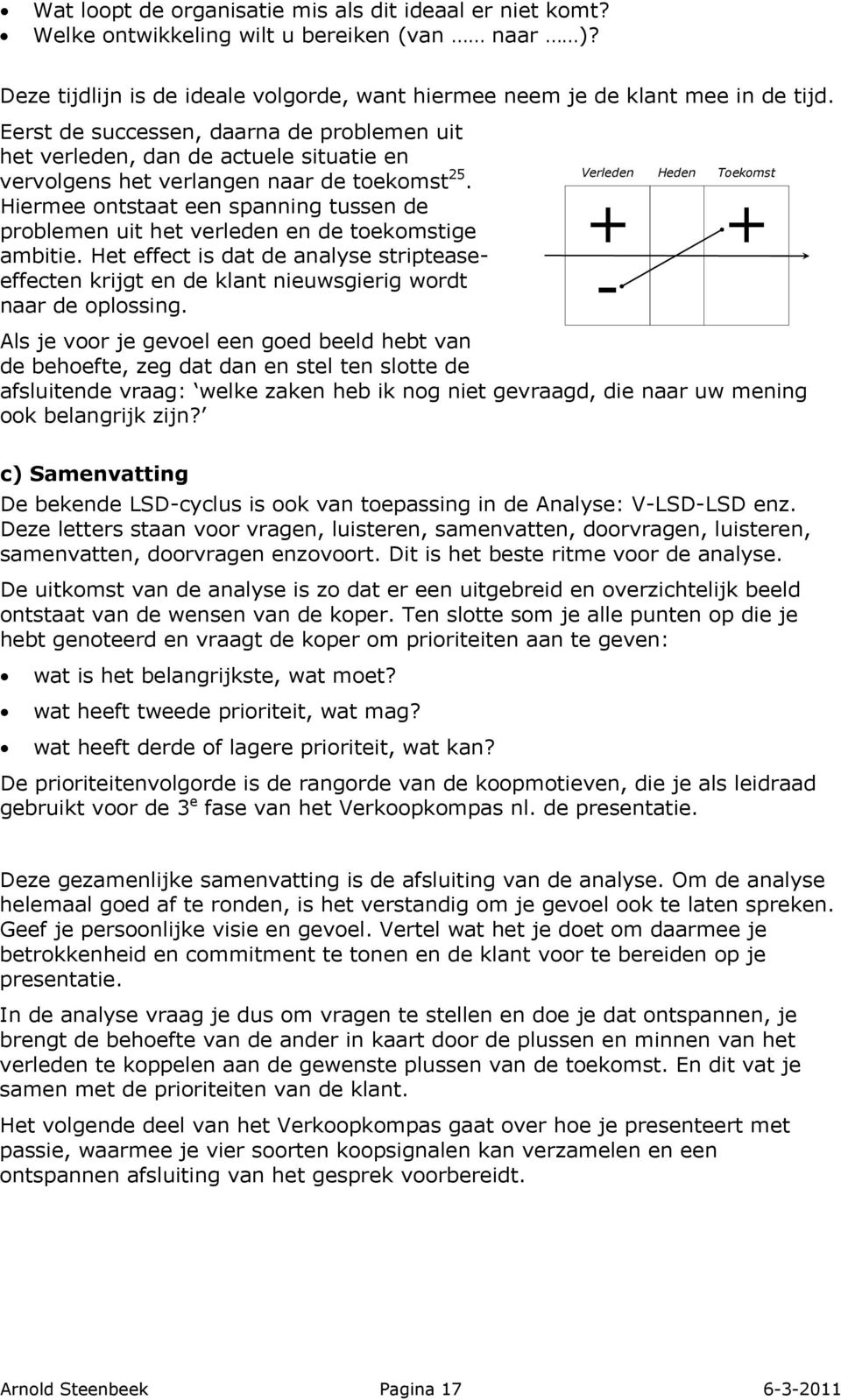 Hiermee ontstaat een spanning tussen de problemen uit het verleden en de toekomstige ambitie. Het effect is dat de analyse stripteaseeffecten krijgt en de klant nieuwsgierig wordt naar de oplossing.