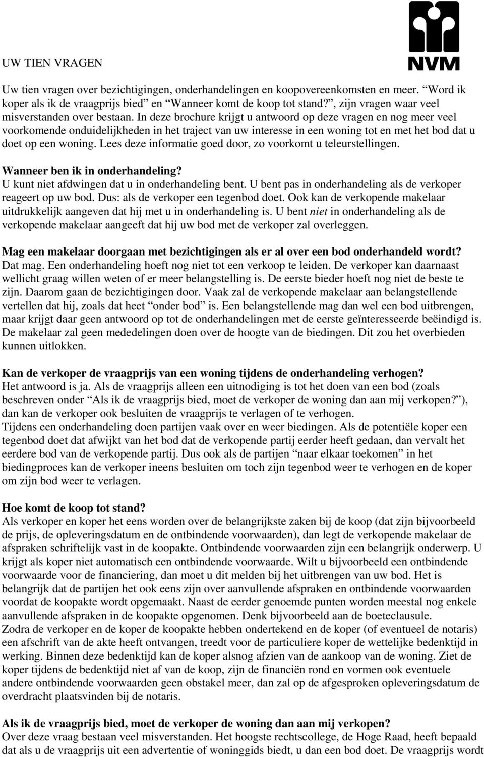 In deze brochure krijgt u antwoord op deze vragen en nog meer veel voorkomende onduidelijkheden in het traject van uw interesse in een woning tot en met het bod dat u doet op een woning.