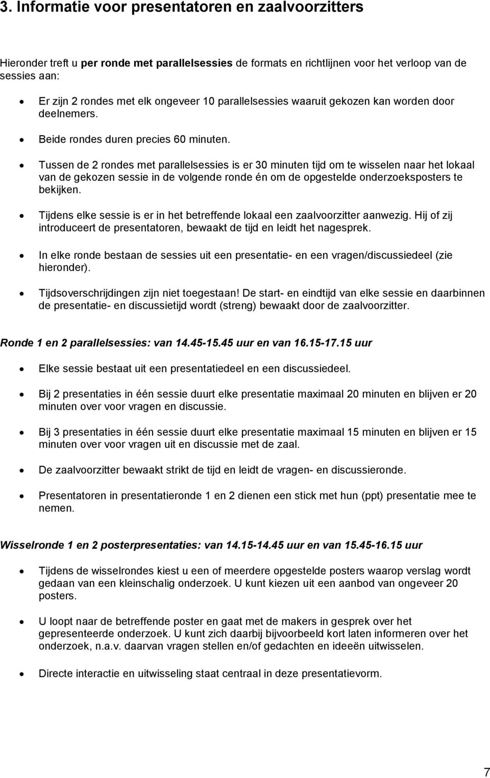 Tussen de 2 rondes met parallelsessies is er 30 minuten tijd om te wisselen naar het lokaal van de gekozen sessie in de volgende ronde én om de opgestelde onderzoeksposters te bekijken.