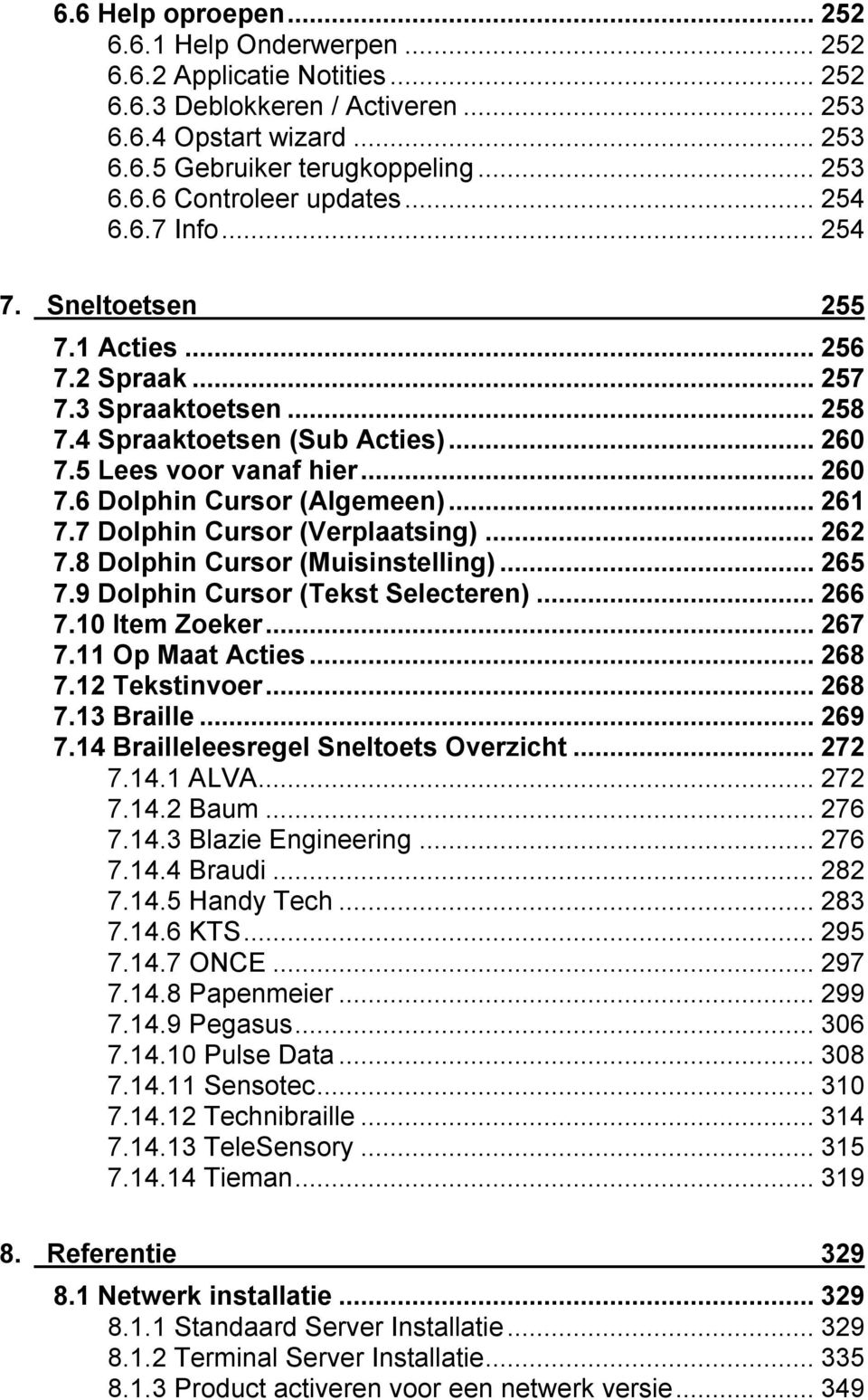 ..261 7.7 Dolphin Cursor (Verplaatsing)...262 7.8 Dolphin Cursor (Muisinstelling)...265 7.9 Dolphin Cursor (Tekst Selecteren)...266 7.10 Item Zoeker...267 7.11 Op Maat Acties...268 7.12 Tekstinvoer.