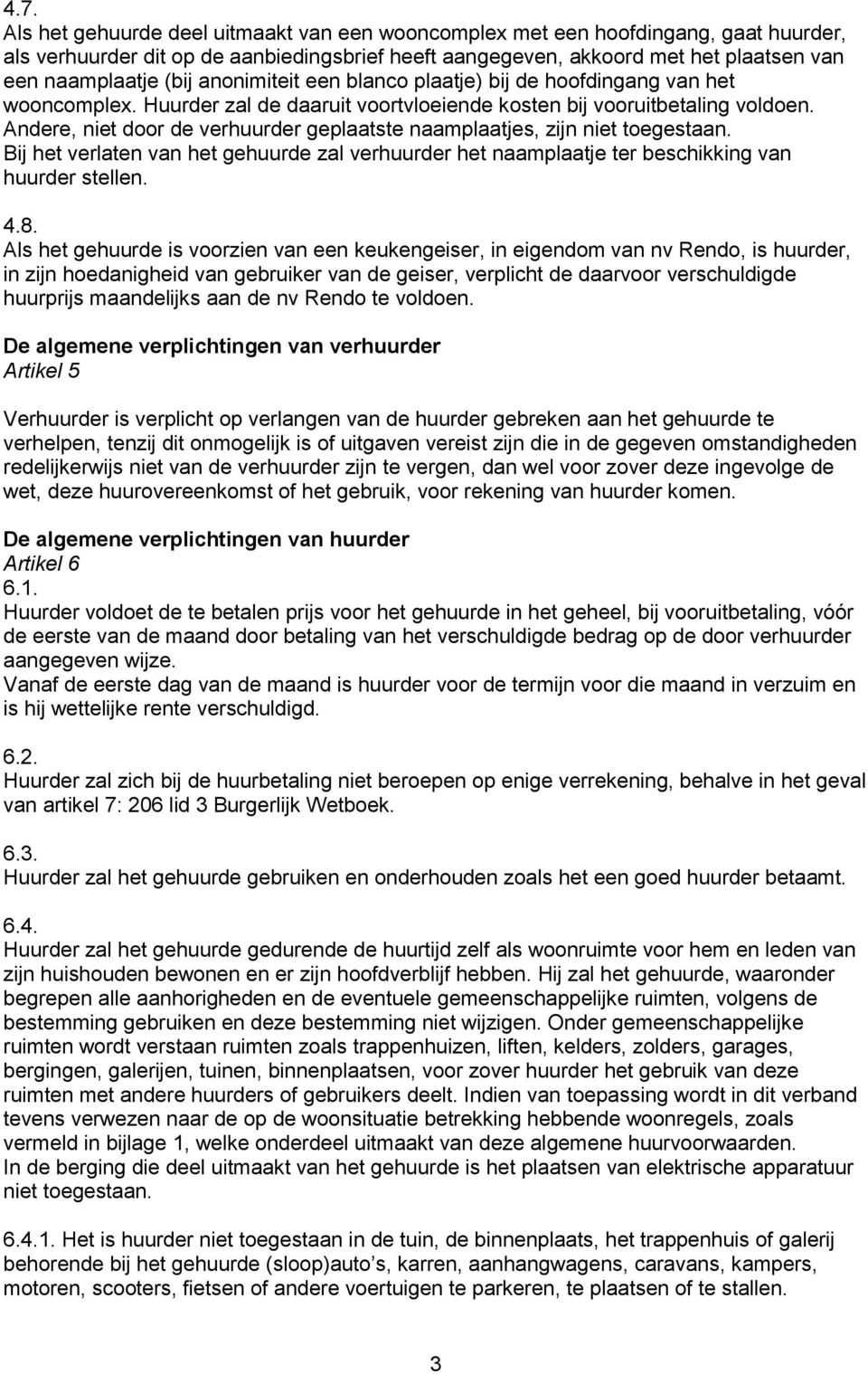 Andere, niet door de verhuurder geplaatste naamplaatjes, zijn niet toegestaan. Bij het verlaten van het gehuurde zal verhuurder het naamplaatje ter beschikking van huurder stellen. 4.8.