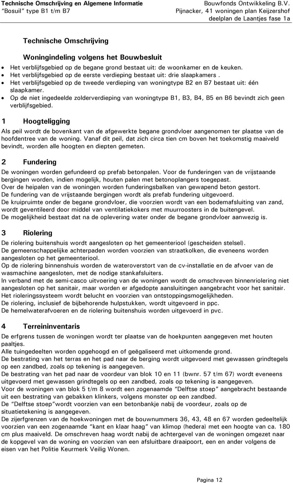 Op de niet ingedeelde zolderverdieping van woningtype B1, B3, B4, B5 en B6 bevindt zich geen verblijfsgebied.