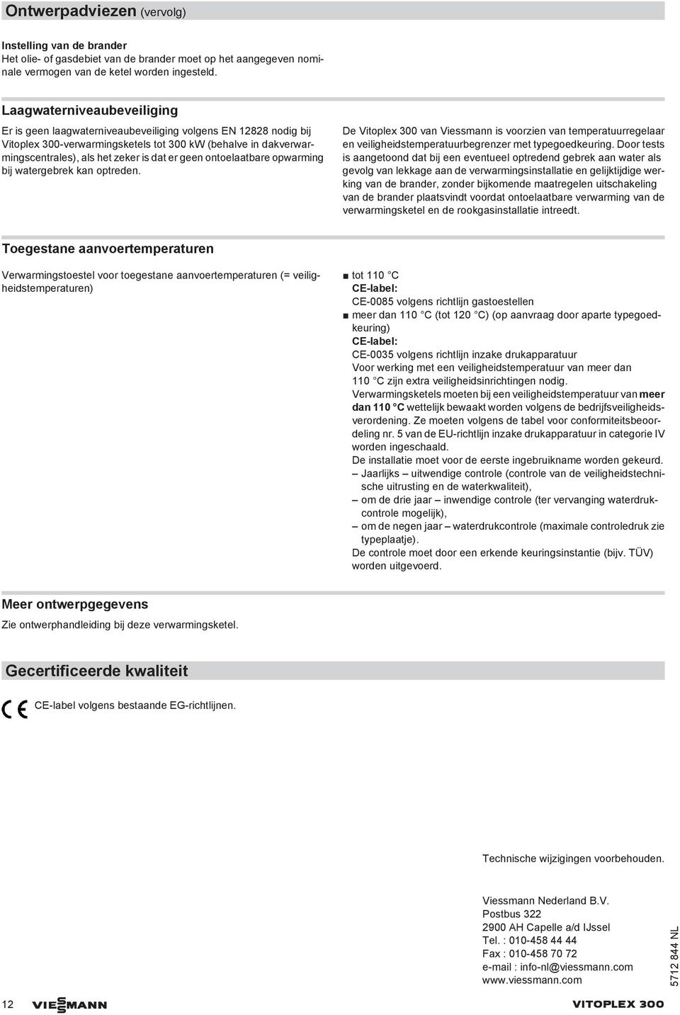 geen ontoelaatbare opwarming bij watergebrek kan optreden. De Vitoplex 300 van Viessmann is voorzien van temperatuurregelaar en veiligheidstemperatuurbegrenzer met typegoedkeuring.