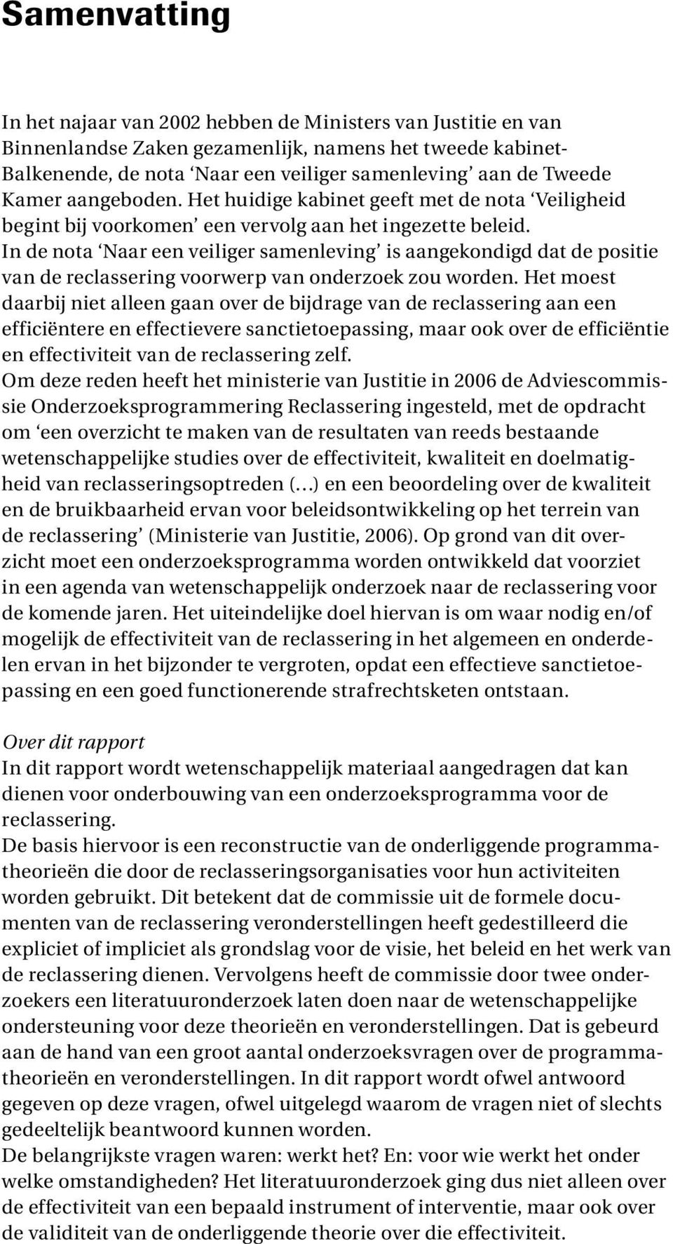 In de nota Naar een veiliger samenleving is aangekondigd dat de positie van de reclassering voorwerp van onderzoek zou worden.