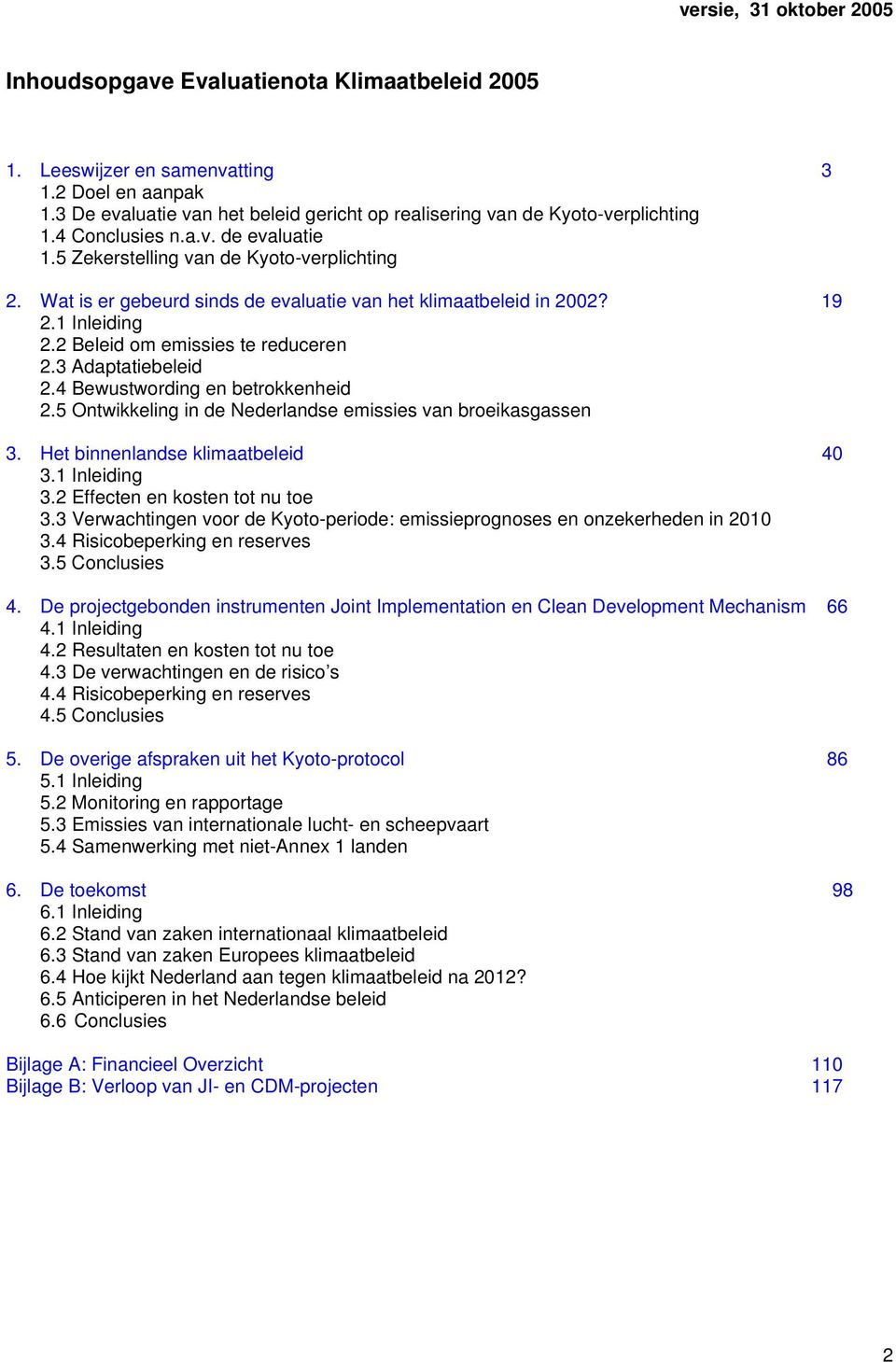 4 Bewustwording en betrokkenheid 2.5 Ontwikkeling in de Nederlandse emissies van broeikasgassen 3. Het binnenlandse klimaatbeleid 40 3.1 Inleiding 3.2 Effecten en kosten tot nu toe 3.