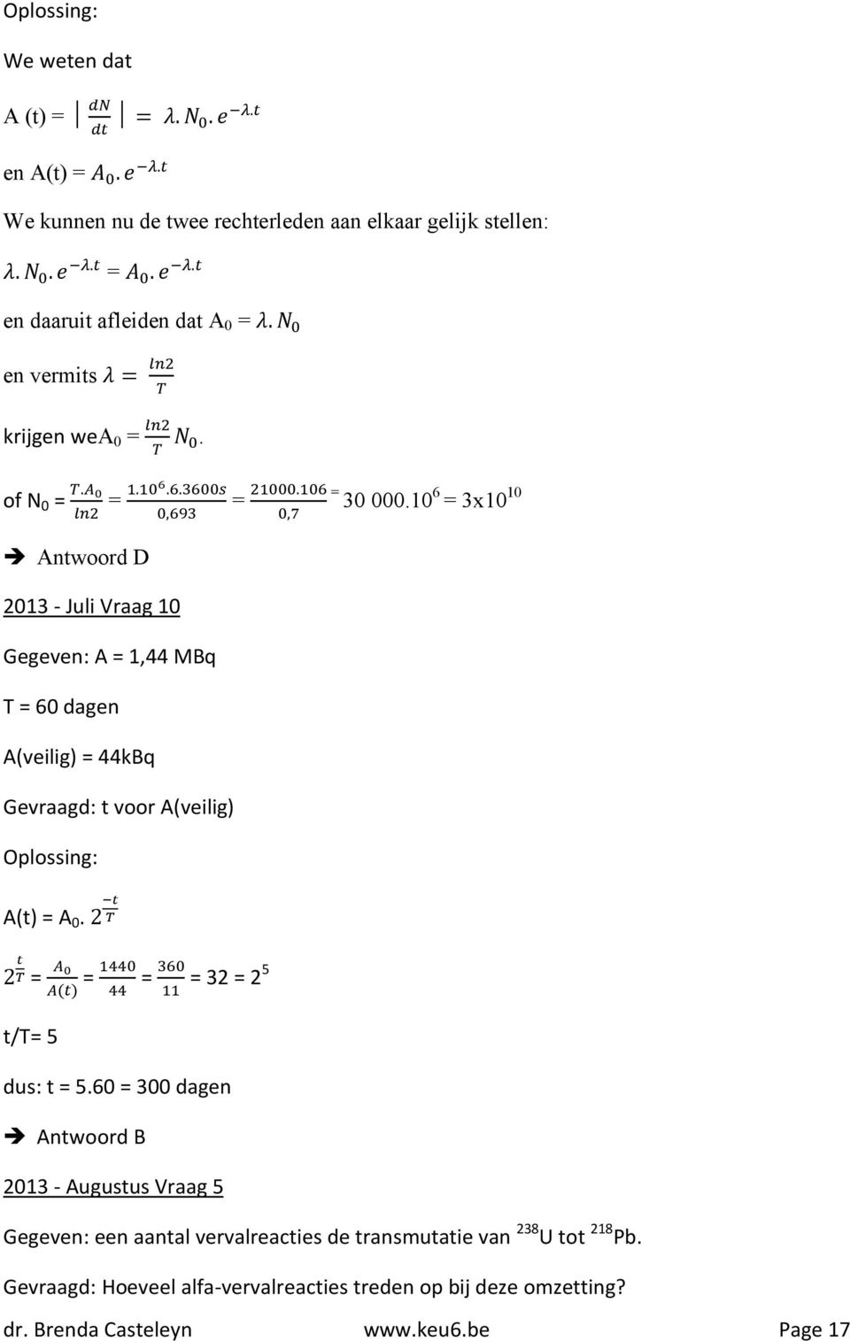 10 6 = 3x10 10 Antwoord D 2013 - Juli Vraag 10 Gegeven: A = 1,44 MBq T = 60 dagen A(veilig) = 44kBq Gevraagd: t voor A(veilig) A(t) = A 0.