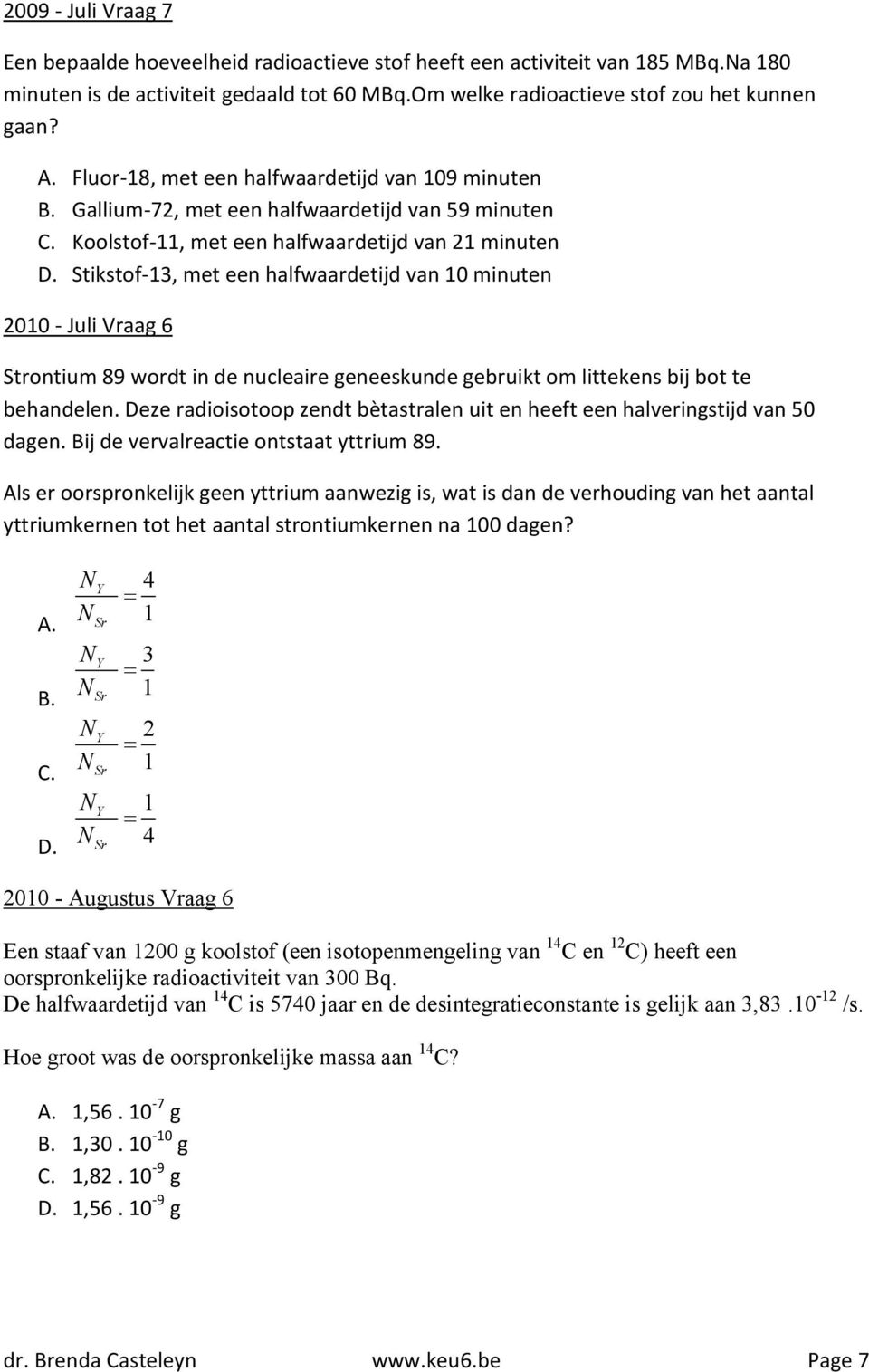 Stikstof-13, met een halfwaardetijd van 10 minuten 2010 - Juli Vraag 6 Strontium 89 wordt in de nucleaire geneeskunde gebruikt om littekens bij bot te behandelen.