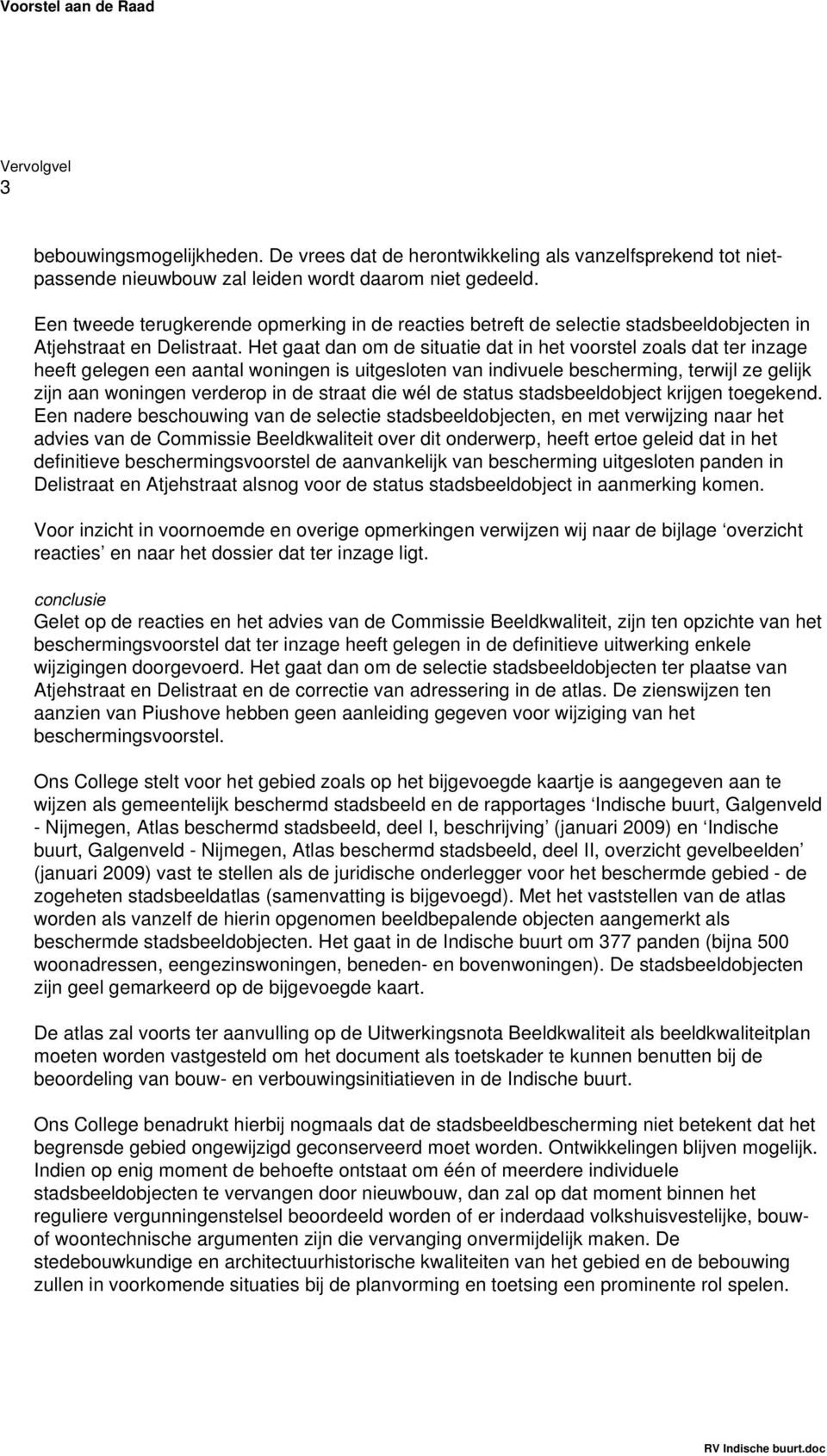 Het gaat dan om de situatie dat in het voorstel zoals dat ter inzage heeft gelegen een aantal woningen is uitgesloten van indivuele bescherming, terwijl ze gelijk zijn aan woningen verderop in de